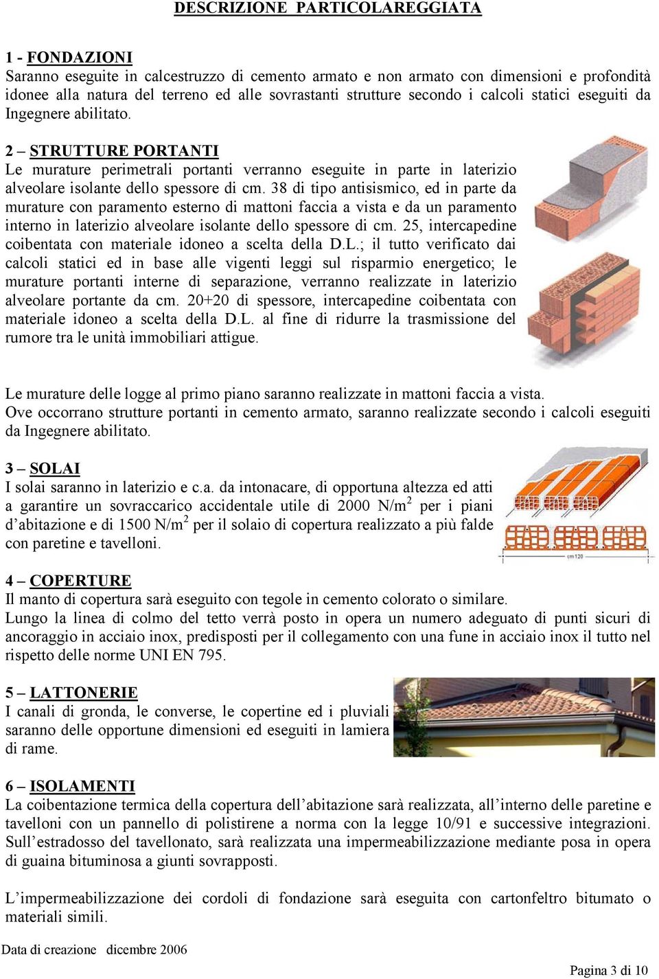 38 di tipo antisismico, ed in parte da murature con paramento esterno di mattoni faccia a vista e da un paramento interno in laterizio alveolare isolante dello spessore di cm.