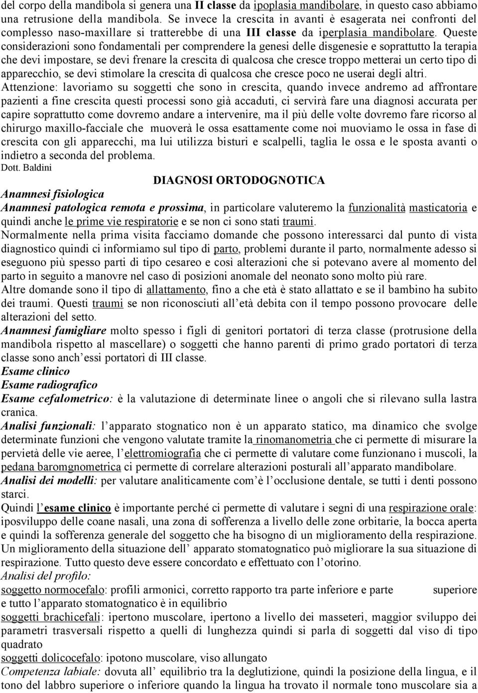 Queste considerazioni sono fondamentali per comprendere la genesi delle disgenesie e soprattutto la terapia che devi impostare, se devi frenare la crescita di qualcosa che cresce troppo metterai un