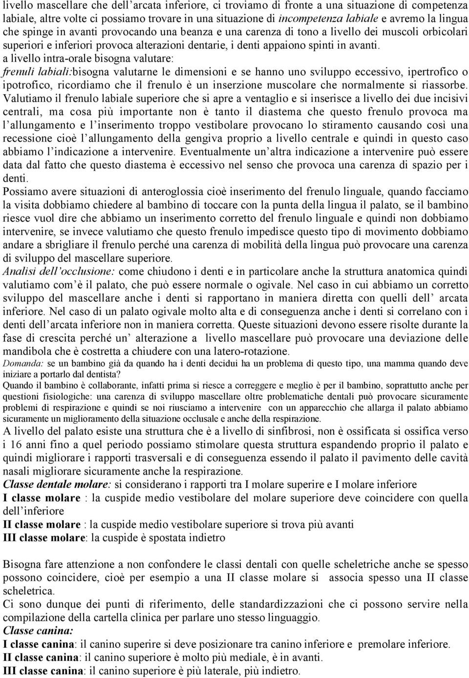 a livello intra-orale bisogna valutare: frenuli labiali:bisogna valutarne le dimensioni e se hanno uno sviluppo eccessivo, ipertrofico o ipotrofico, ricordiamo che il frenulo è un inserzione