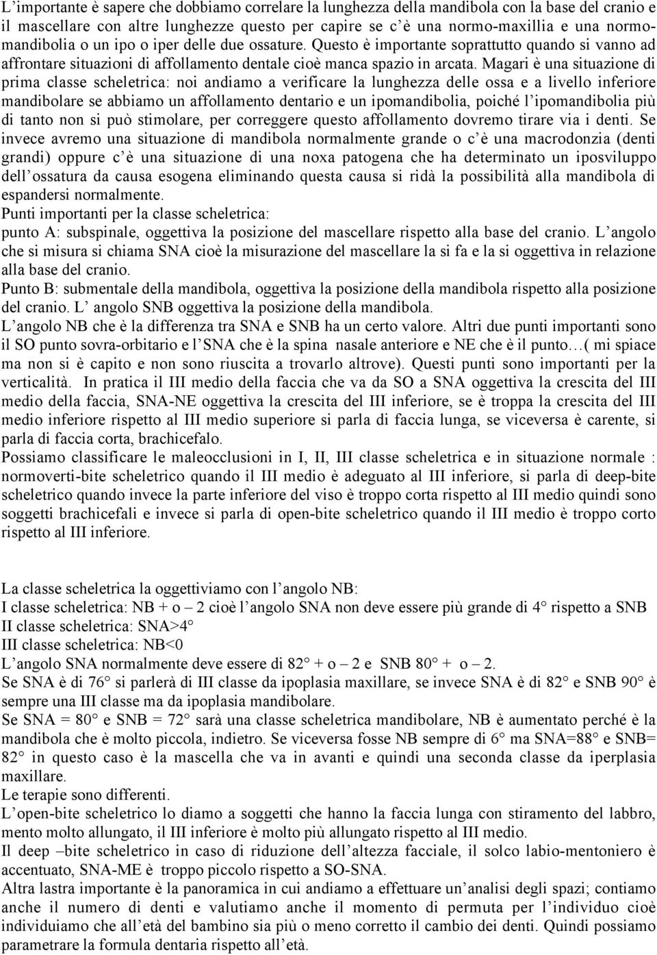 Magari è una situazione di prima classe scheletrica: noi andiamo a verificare la lunghezza delle ossa e a livello inferiore mandibolare se abbiamo un affollamento dentario e un ipomandibolia, poiché