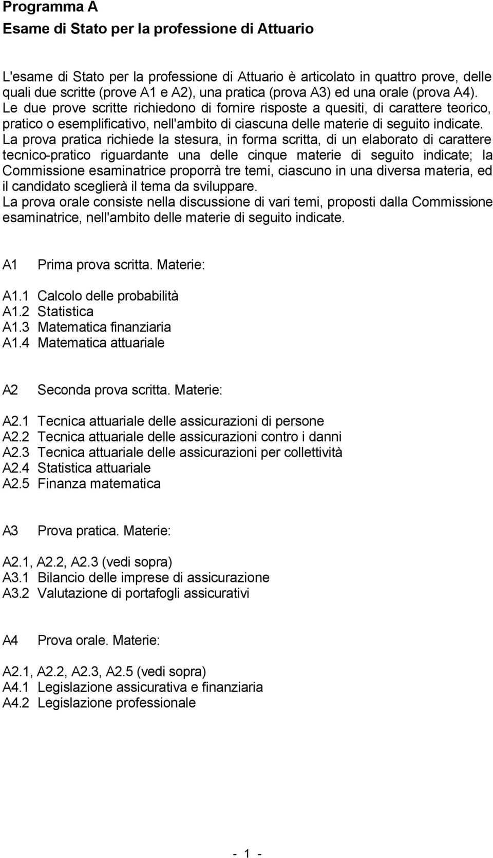 La prova pratica richiede la stesura, in forma scritta, di un elaborato di carattere tecnico-pratico riguardante una delle cinque materie di seguito indicate; la Commissione esaminatrice proporrà tre