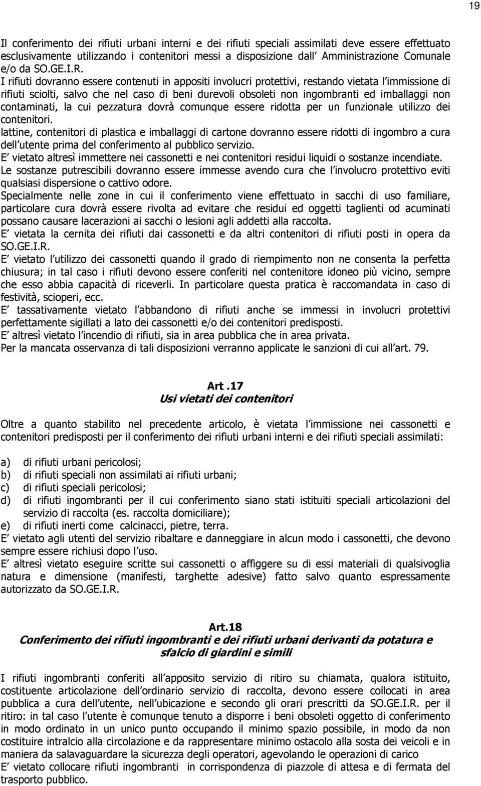 I rifiuti dovranno essere contenuti in appositi involucri protettivi, restando vietata l immissione di rifiuti sciolti, salvo che nel caso di beni durevoli obsoleti non ingombranti ed imballaggi non