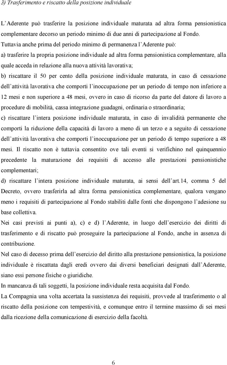 Tuttavia anche prima del periodo minimo di permanenza l Aderente può: a) trasferire la propria posizione individuale ad altra forma pensionistica complementare, alla quale acceda in relazione alla