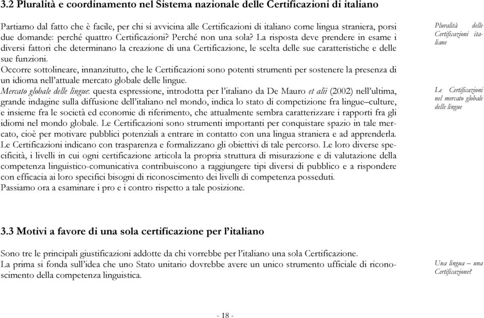 La risposta deve prendere in esame i diversi fattori che determinano la creazione di una Certificazione, le scelta delle sue caratteristiche e delle sue funzioni.