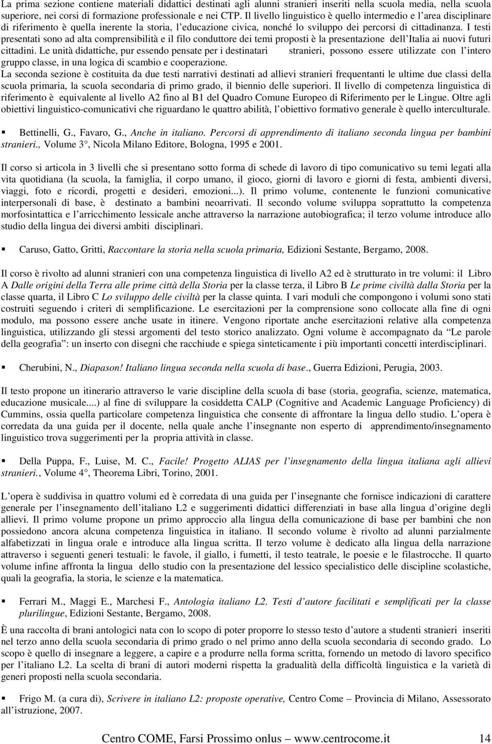 I testi presentati sono ad alta comprensibilità e il filo conduttore dei temi proposti è la presentazione dell Italia ai nuovi futuri cittadini.