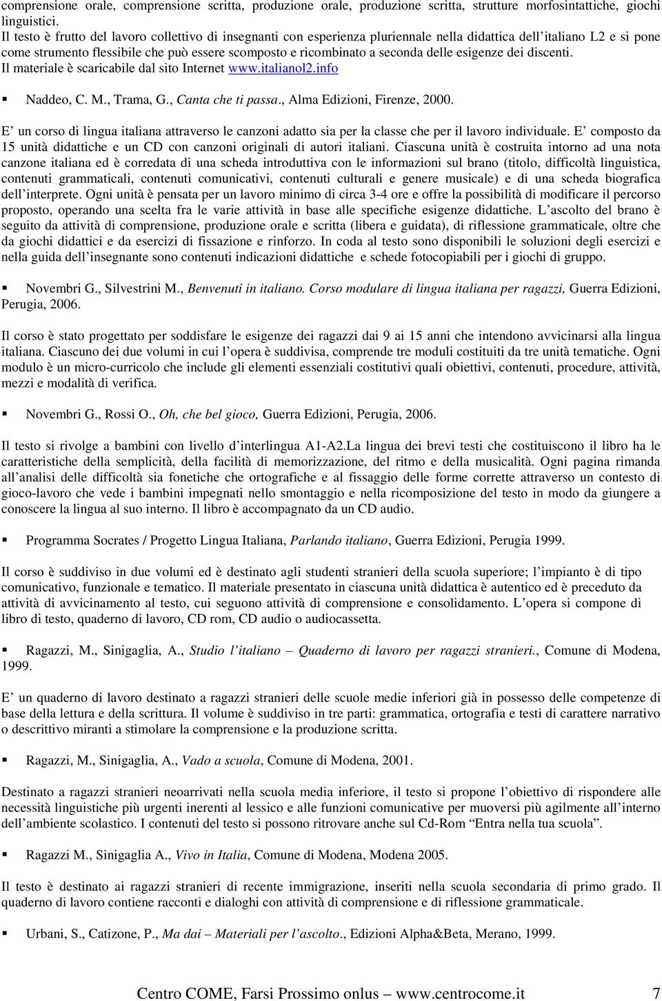 delle esigenze dei discenti. Il materiale è scaricabile dal sito Internet www.italianol2.info Naddeo, C. M., Trama, G., Canta che ti passa., Alma Edizioni, Firenze, 2000.