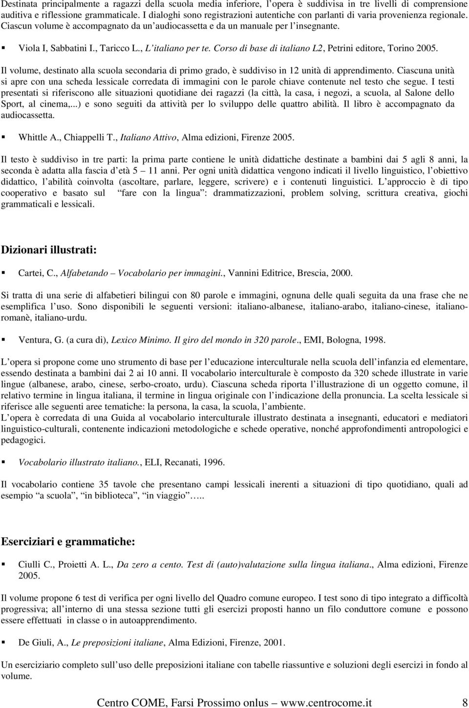 , Taricco L., L italiano per te. Corso di base di italiano L2, Petrini editore, Torino 2005. Il volume, destinato alla scuola secondaria di primo grado, è suddiviso in 12 unità di apprendimento.