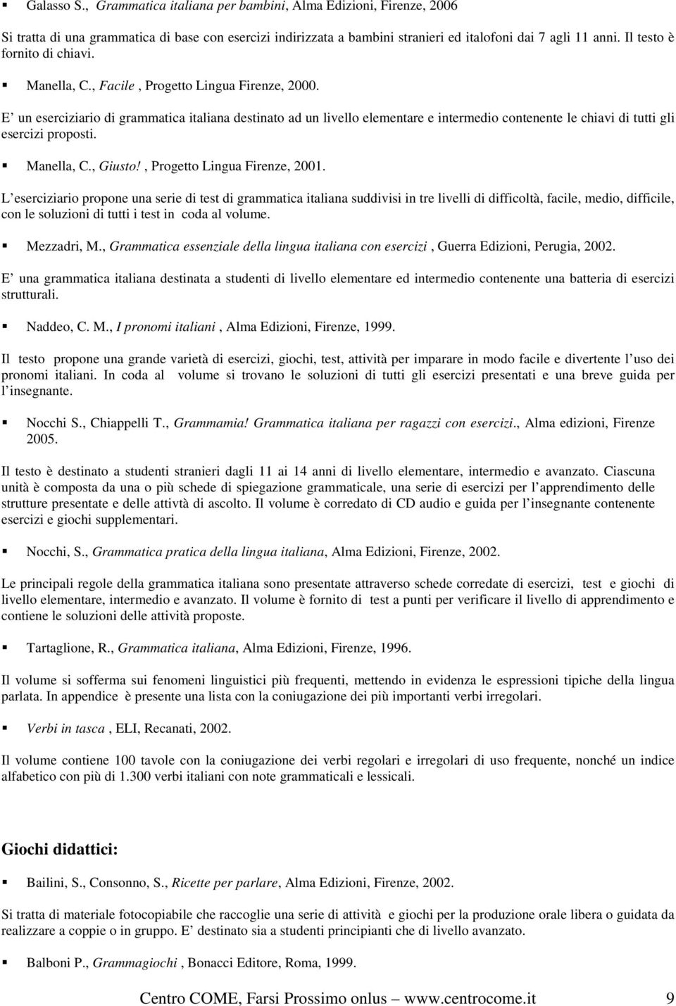 E un eserciziario di grammatica italiana destinato ad un livello elementare e intermedio contenente le chiavi di tutti gli esercizi proposti. Manella, C., Giusto!, Progetto Lingua Firenze, 2001.