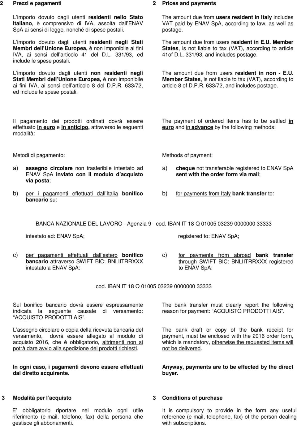 L importo dovuto dagli utenti non residenti negli Stati Membri dell Unione Europea, è non imponibile ai fini IVA, ai sensi dell articolo 8 del D.P.R. 633/72, ed include le spese postali.