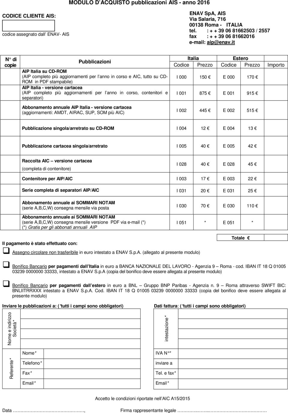 it N di copie Pubblicazioni AIP Italia su CD-ROM (AIP completo più aggiornamenti per l anno in corso e AIC, tutto su CD- ROM in PDF stampabile) AIP Italia - versione cartacea (AIP completo più