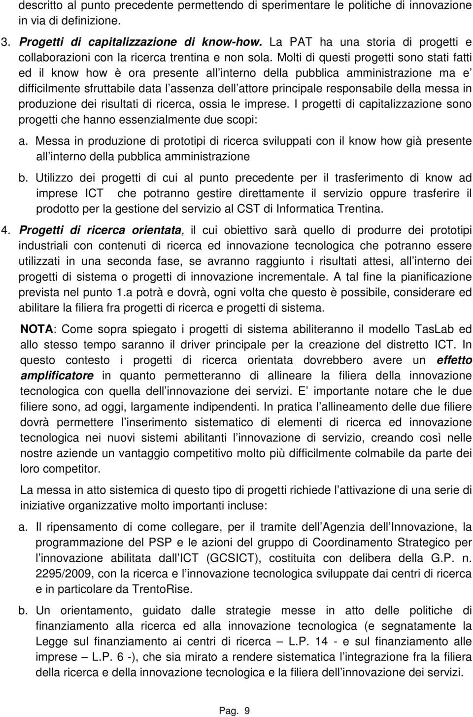 Molti di questi progetti sono stati fatti ed il know how è ora presente all interno della pubblica amministrazione ma e difficilmente sfruttabile data l assenza dell attore principale responsabile