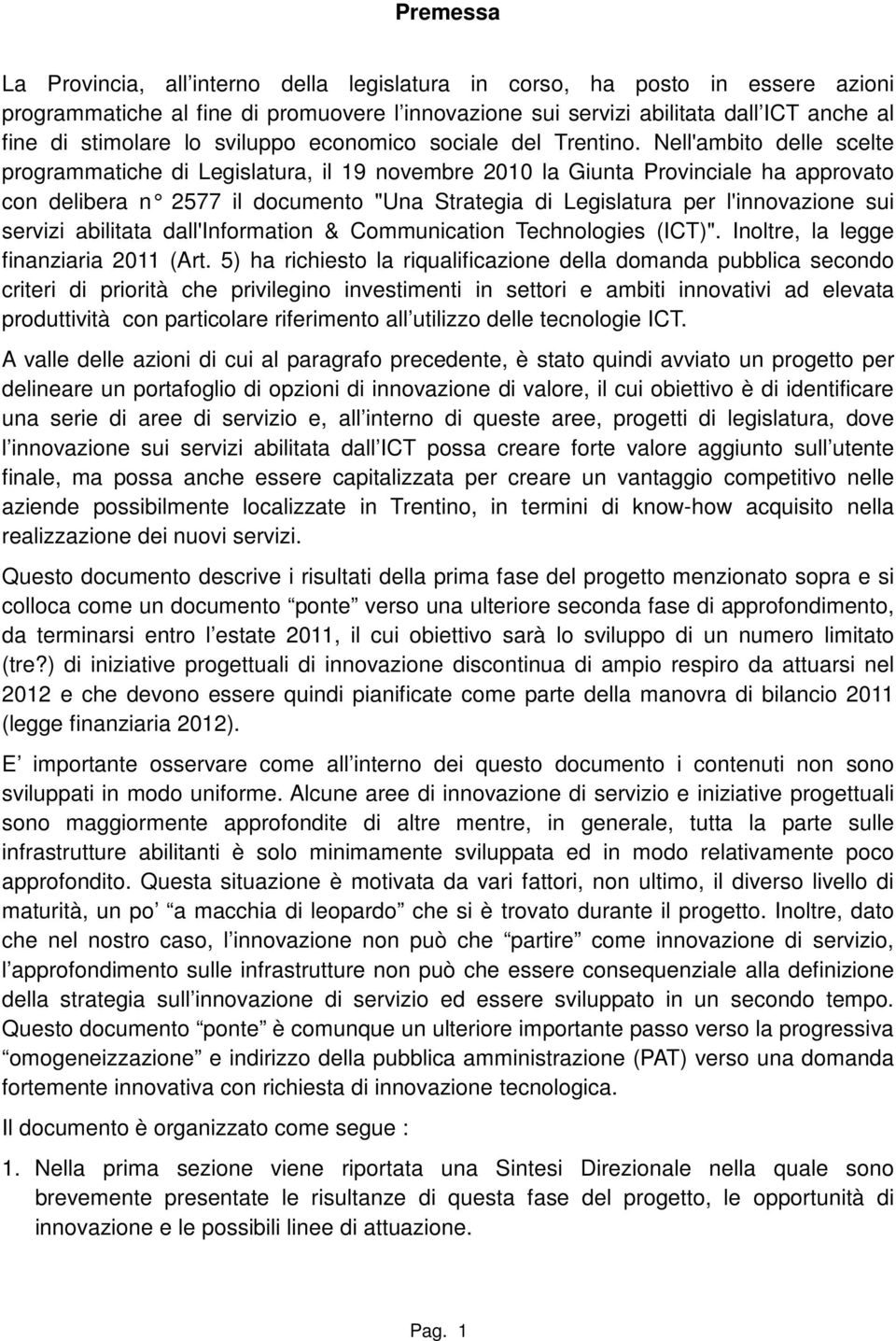 Nell'ambito delle scelte programmatiche di Legislatura, il 19 novembre 2010 la Giunta Provinciale ha approvato con delibera n 2577 il documento "Una Strategia di Legislatura per l'innovazione sui