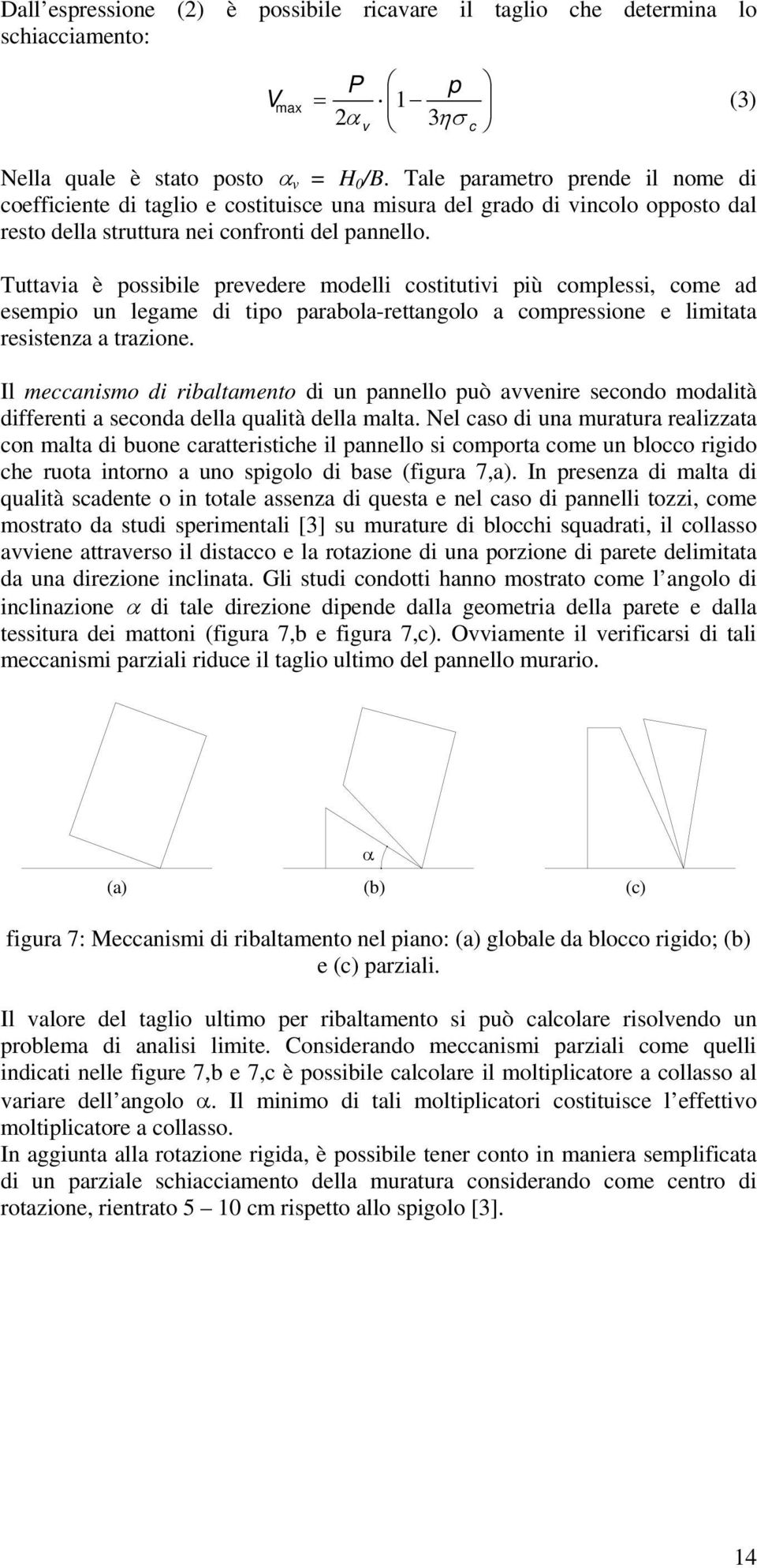 Tuttavia è possibile prevedere modelli costitutivi più complessi, come ad esempio un legame di tipo parabola-rettangolo a compressione e limitata resistenza a trazione.