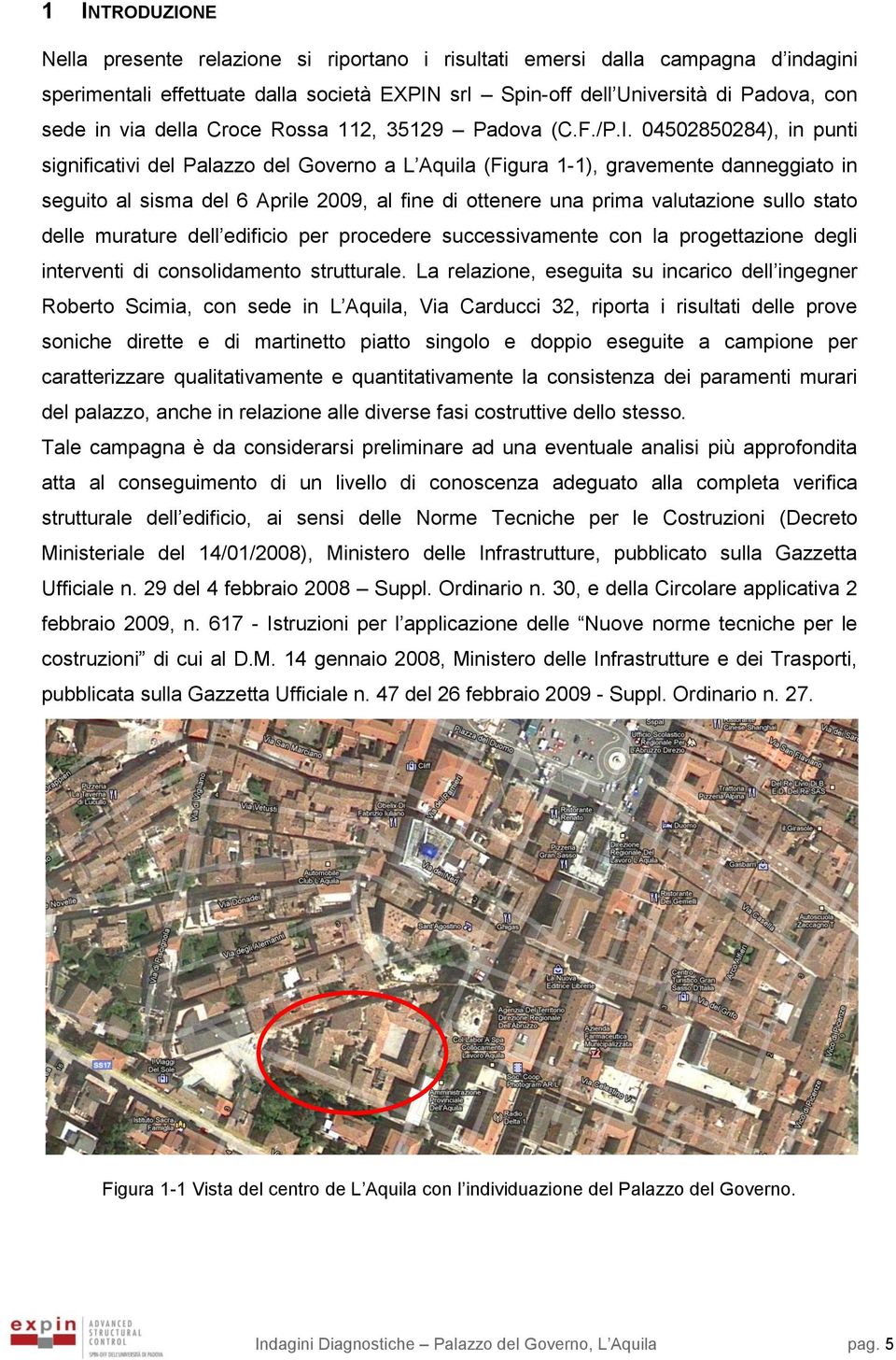 04502850284), in punti significativi del Palazzo del Governo a L Aquila (Figura 1-1), gravemente danneggiato in seguito al sisma del 6 Aprile 2009, al fine di ottenere una prima valutazione sullo
