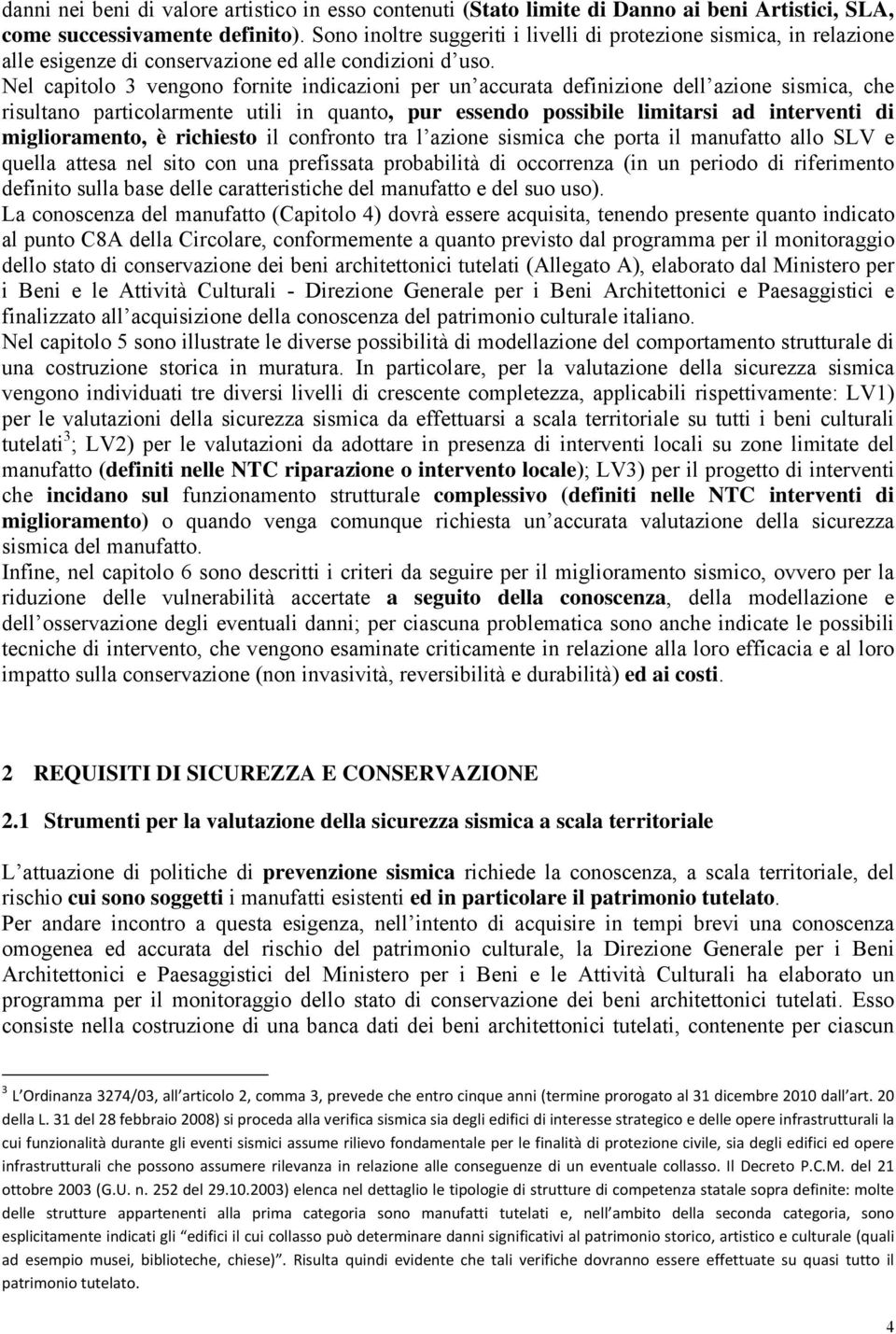 Nel capitolo 3 vengono fornite indicazioni per un accurata definizione dell azione sismica, che risultano particolarmente utili in quanto, pur essendo possibile limitarsi ad interventi di