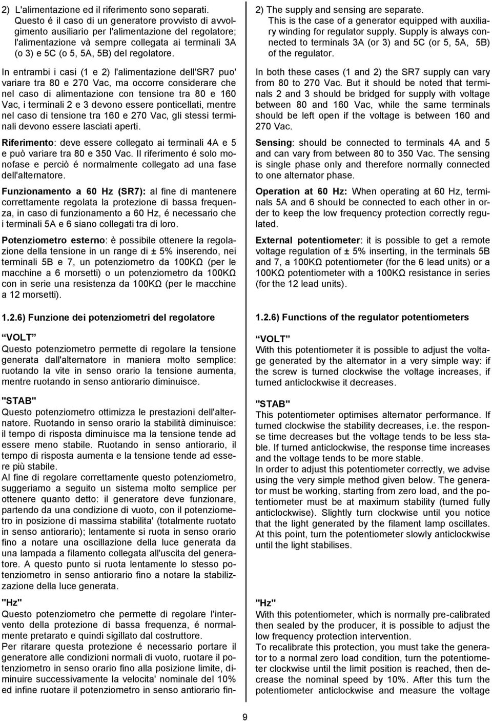 In entrambi i casi (1 e 2) l'alimentazione dell'sr7 puo' variare tra 80 e 270 Vac, ma occorre considerare che nel caso di alimentazione con tensione tra 80 e 160 Vac, i terminali 2 e 3 devono essere