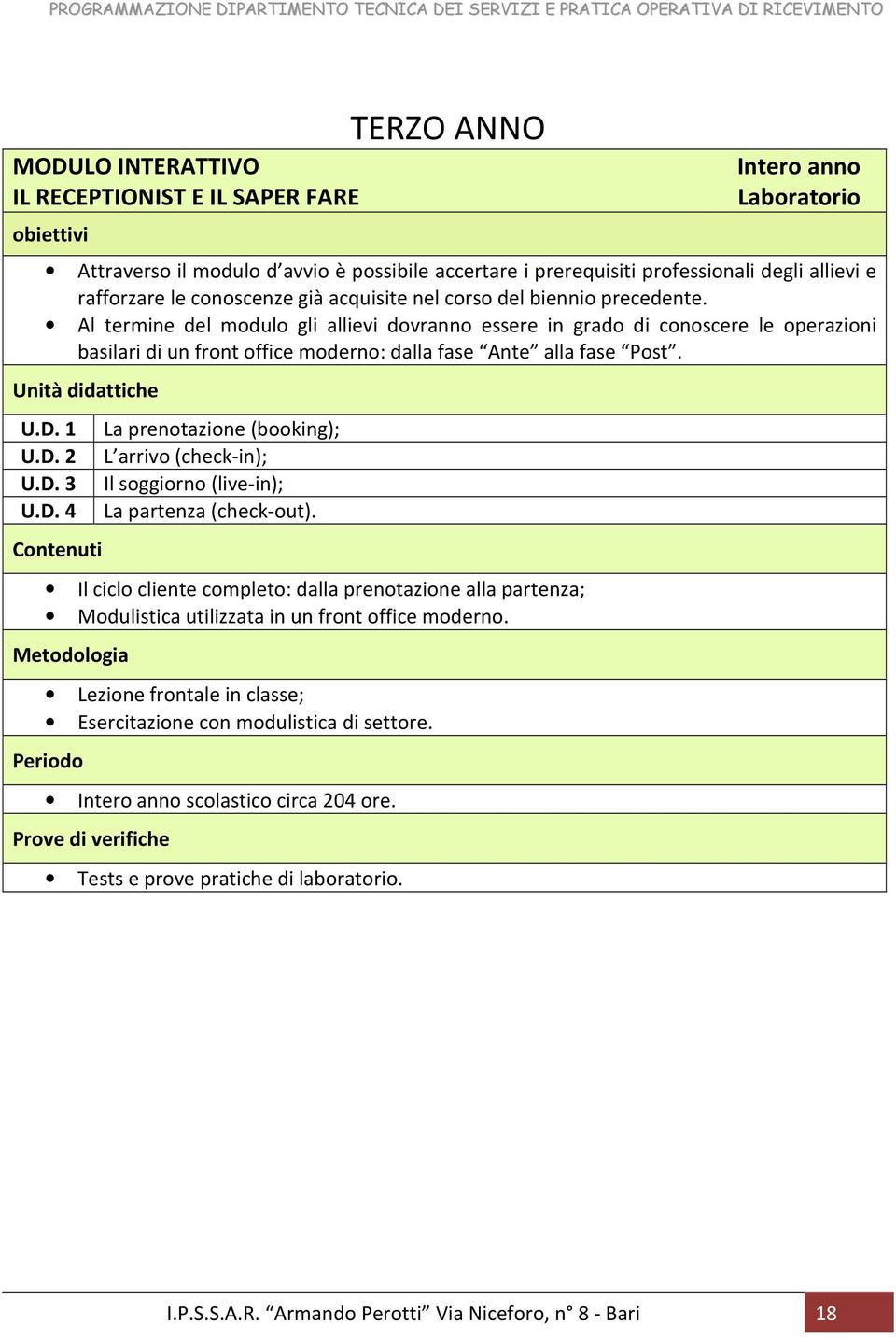 Al termine del modulo gli allievi dovranno essere in grado di conoscere le operazioni basilari di un front office moderno: dalla fase Ante alla fase Post. U.D. 1 La prenotazione (booking); U.D. 2 L arrivo (check-in); U.