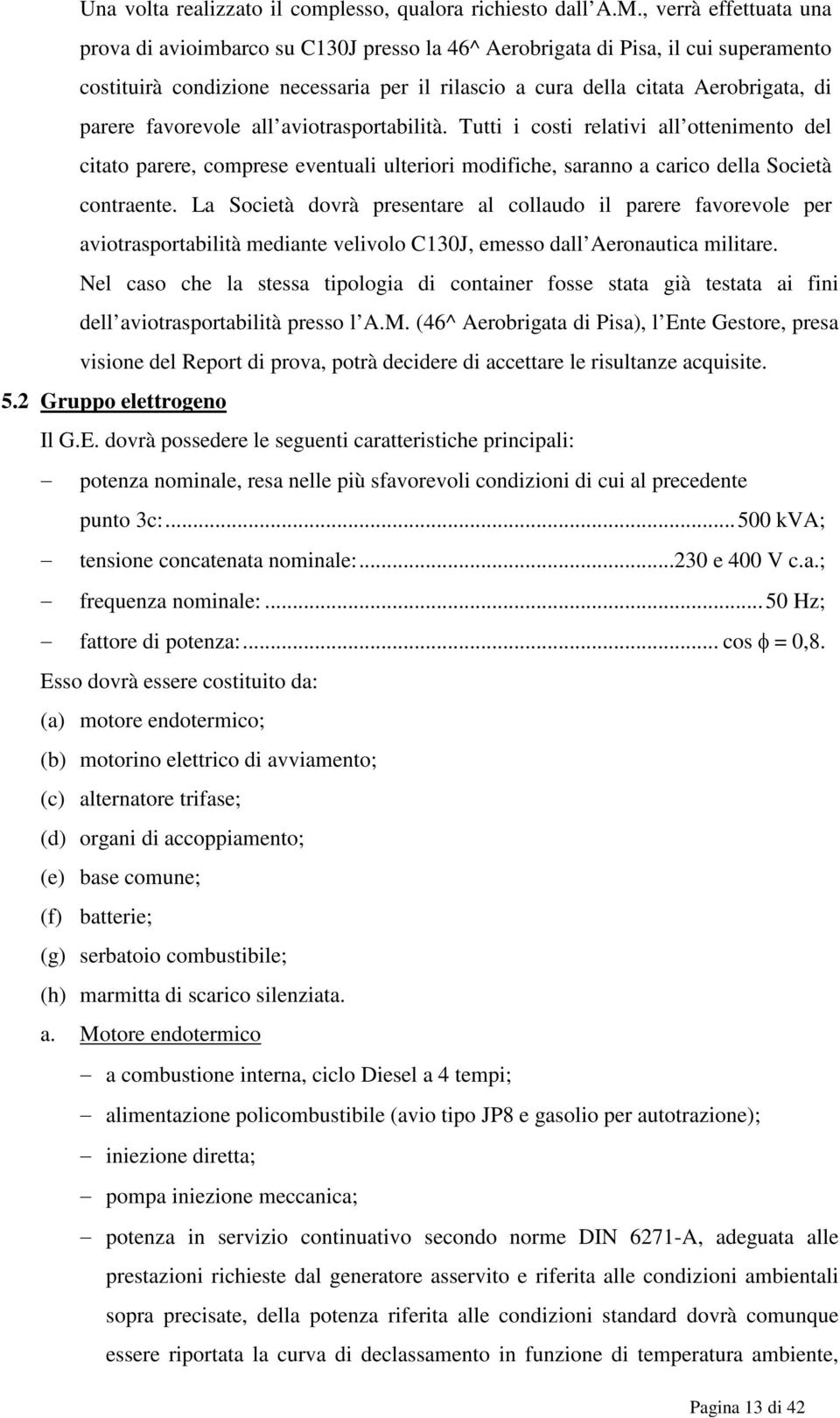 favorevole all aviotrasportabilità. Tutti i costi relativi all ottenimento del citato parere, comprese eventuali ulteriori modifiche, saranno a carico della Società contraente.