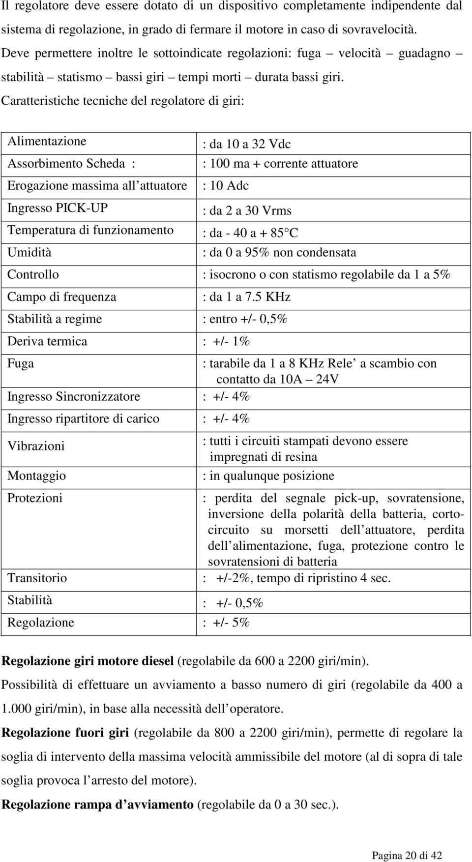 Caratteristiche tecniche del regolatore di giri: Alimentazione Assorbimento Scheda : Erogazione massima all attuatore Ingresso PICK-UP : da 10 a 32 Vdc : 100 ma + corrente attuatore : 10 Adc : da 2 a