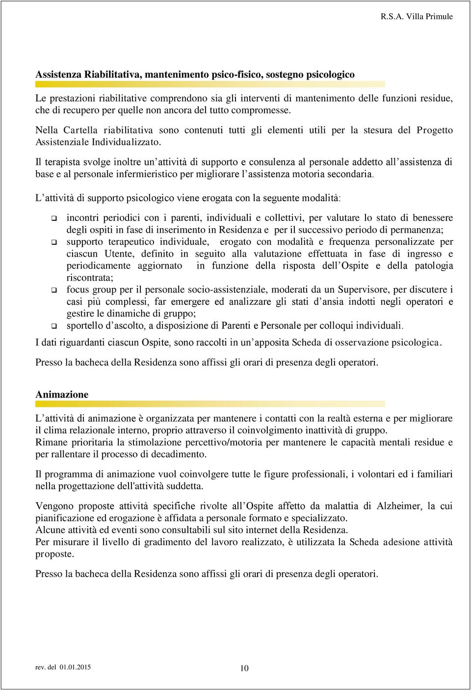 Il terapista svolge inoltre un attività di supporto e consulenza al personale addetto all assistenza di base e al personale infermieristico per migliorare l assistenza motoria secondaria.