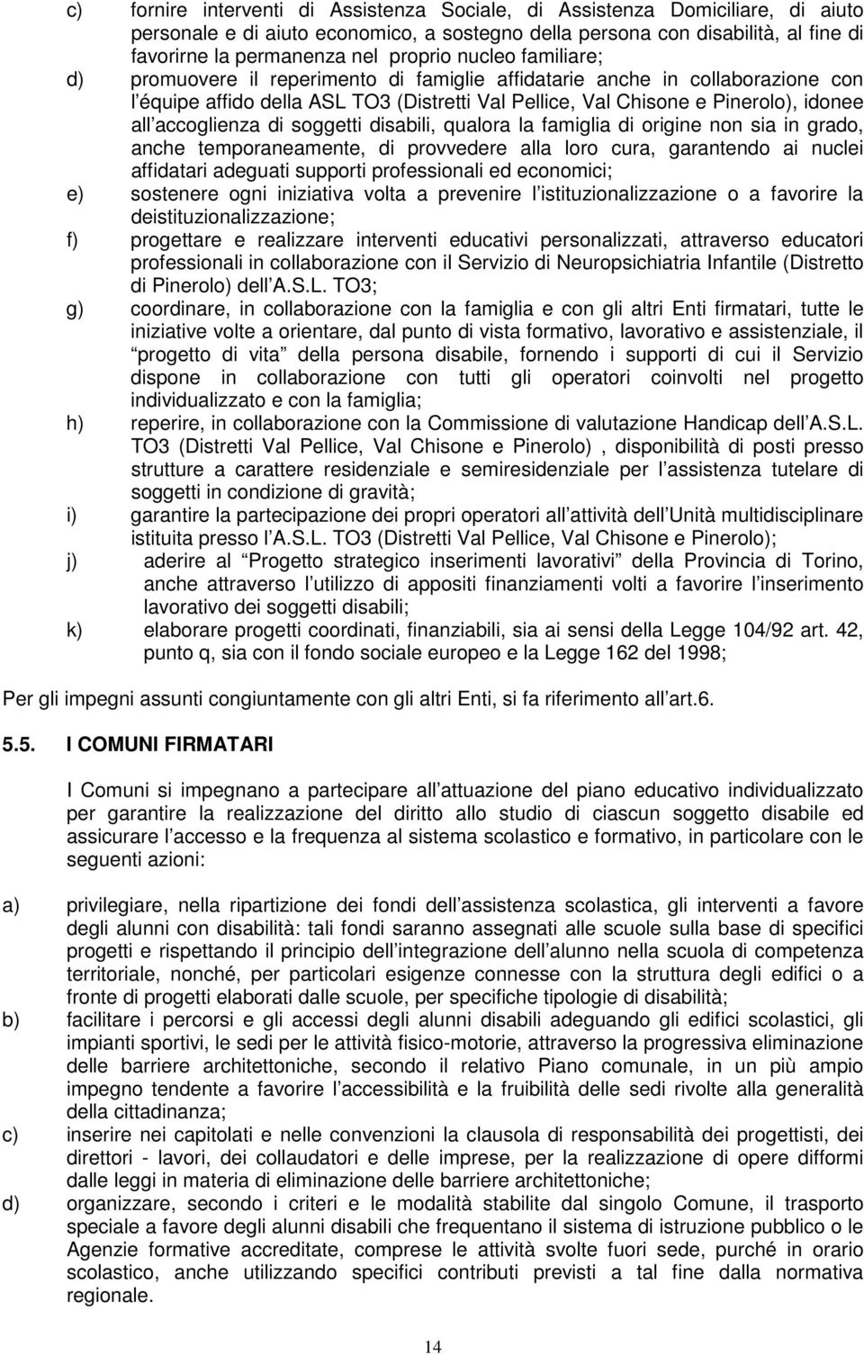 di soggetti disabili, qualora la famiglia di origine non sia in grado, anche temporaneamente, di provvedere alla loro cura, garantendo ai nuclei affidatari adeguati supporti professionali ed