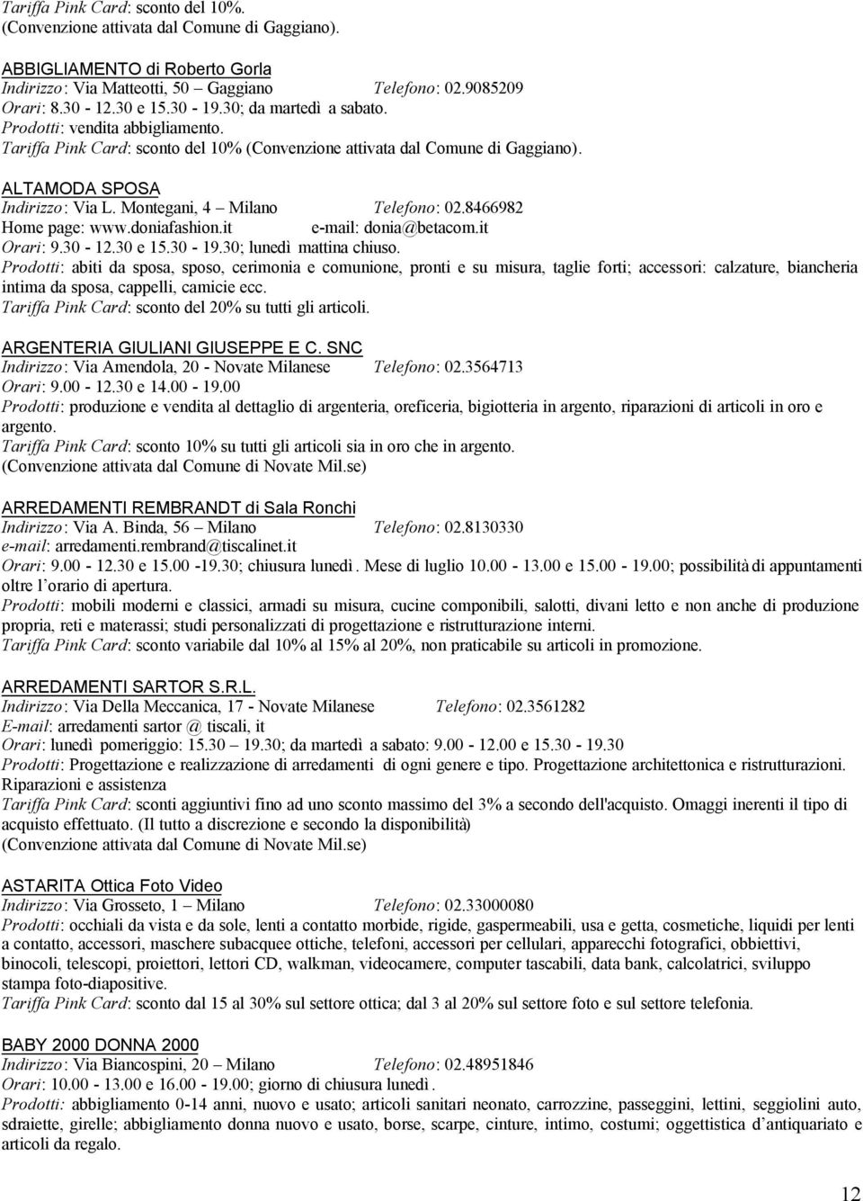 Montegani, 4 Milano Telefono: 02.8466982 Home page: www.doniafashion.it e-mail: donia@betacom.it Orari: 9.30-12.30 e 15.30-19.30; lunedì mattina chiuso.