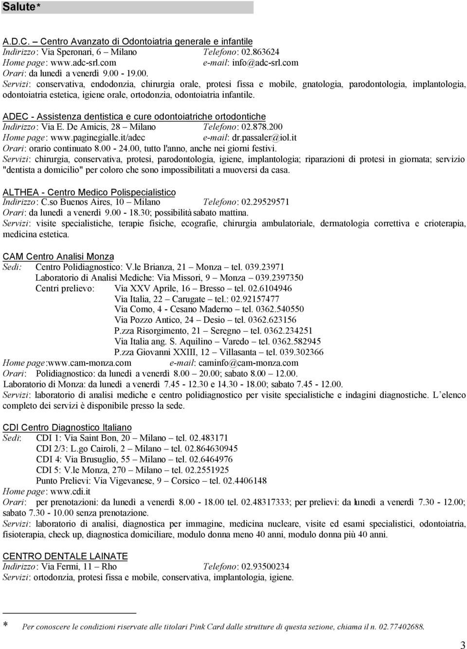 19.00. Servizi: conservativa, endodonzia, chirurgia orale, protesi fissa e mobile, gnatologia, parodontologia, implantologia, odontoiatria estetica, igiene orale, ortodonzia, odontoiatria infantile.