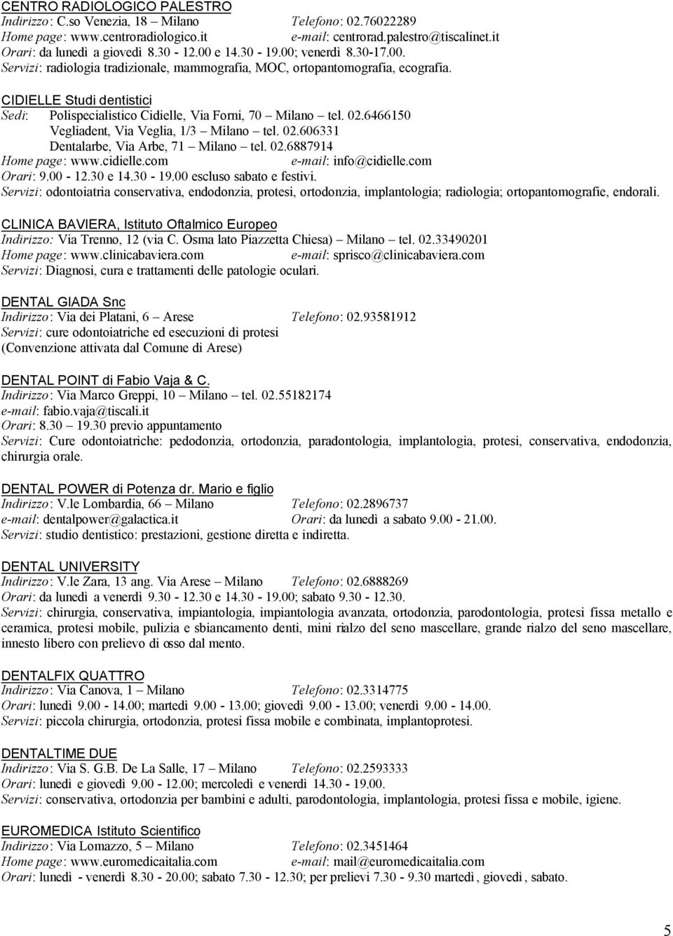 CIDIELLE Studi dentistici Sedi: Polispecialistico Cidielle, Via Forni, 70 Milano tel. 02.6466150 Vegliadent, Via Veglia, 1/3 Milano tel. 02.606331 Dentalarbe, Via Arbe, 71 Milano tel. 02.6887914 Home page: www.