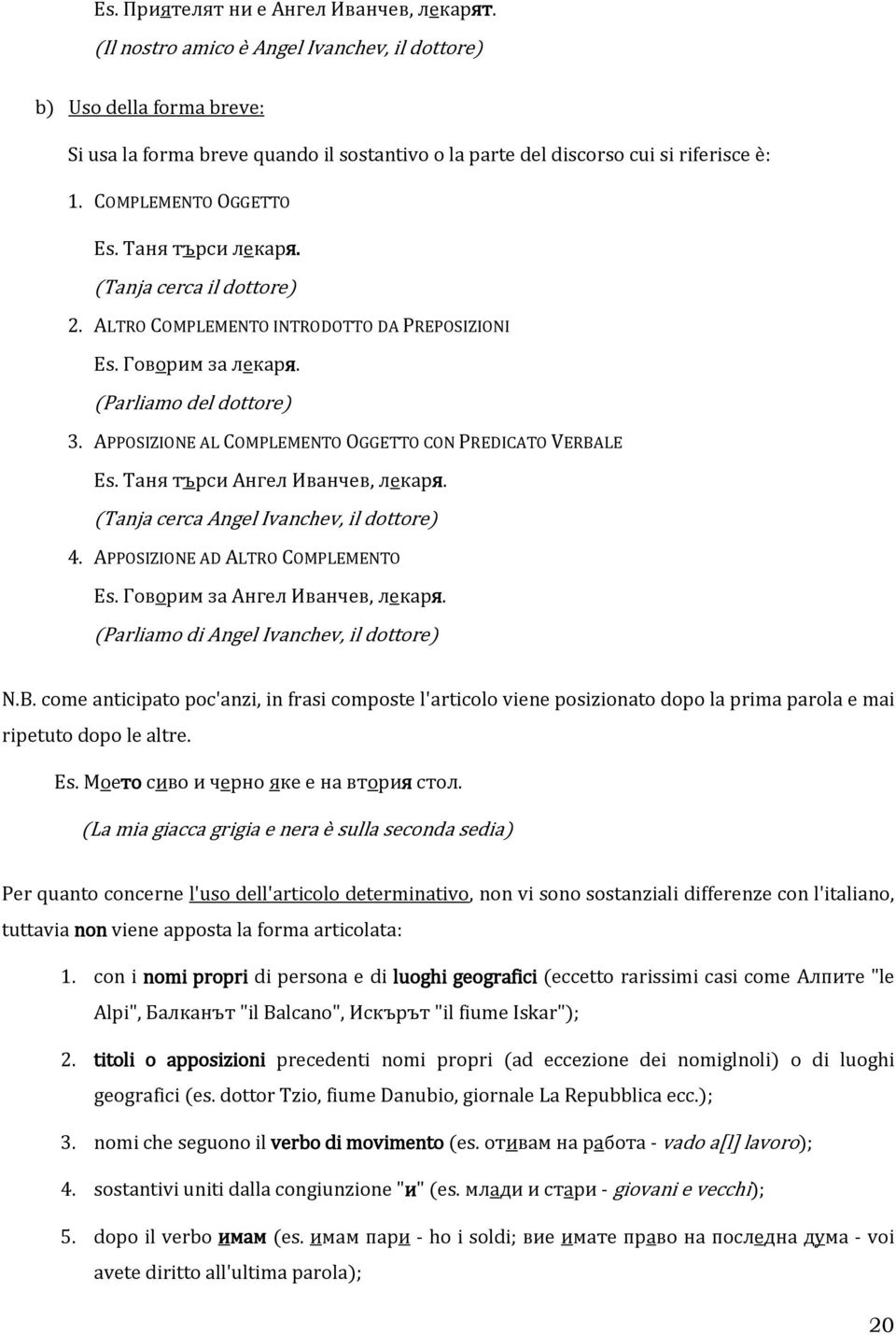 Таня търси лекаря. (Tanja cerca il dottore) 2. ALTRO COMPLEMENTO INTRODOTTO DA PREPOSIZIONI Es. Говорим за лекаря. (Parliamo del dottore) 3.