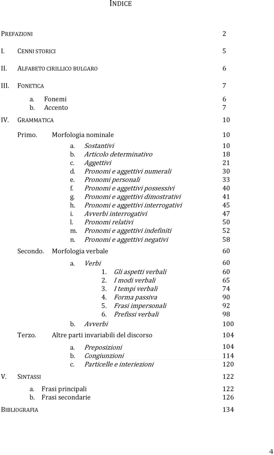 Pronomi e aggettivi interrogativi 45 i. Avverbi interrogativi 47 l. Pronomi relativi 50 m. Pronomi e aggettivi indefiniti 52 n. Pronomi e aggettivi negativi 58 Secondo. Morfologia verbale 60 a.