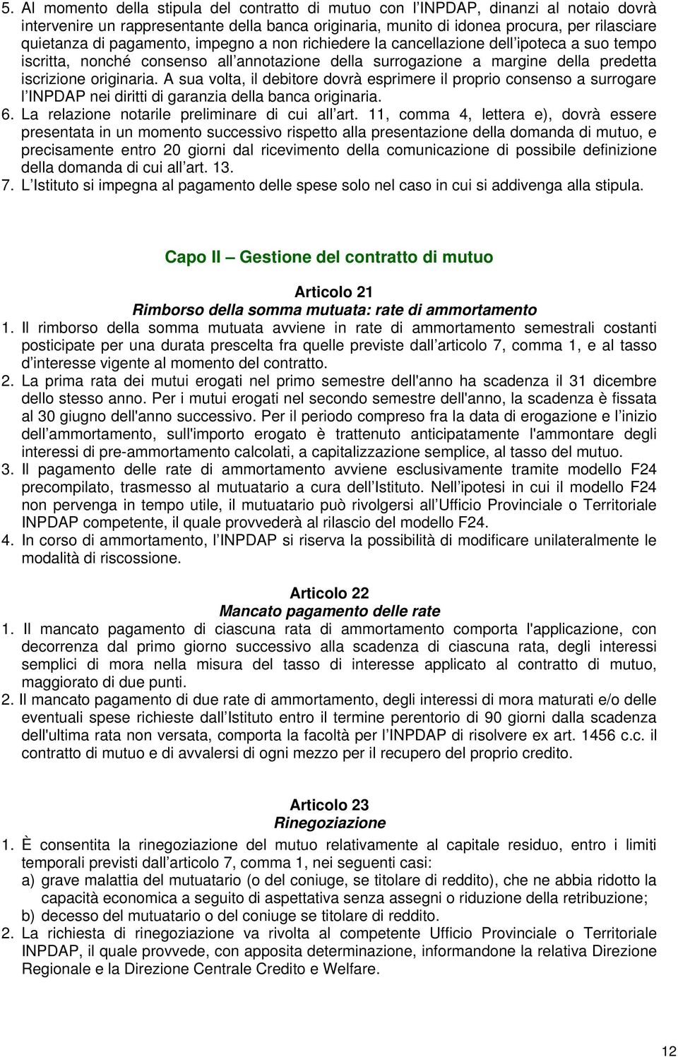 A sua volta, il debitore dovrà esprimere il proprio consenso a surrogare l INPDAP nei diritti di garanzia della banca originaria. 6. La relazione notarile preliminare di cui all art.