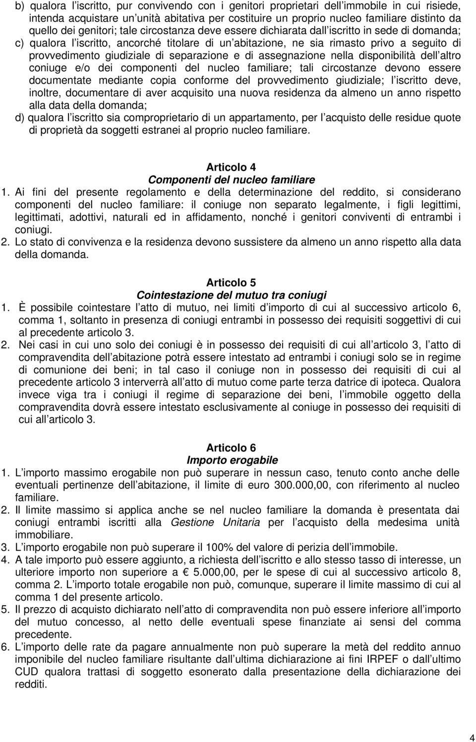 giudiziale di separazione e di assegnazione nella disponibilità dell altro coniuge e/o dei componenti del nucleo familiare; tali circostanze devono essere documentate mediante copia conforme del