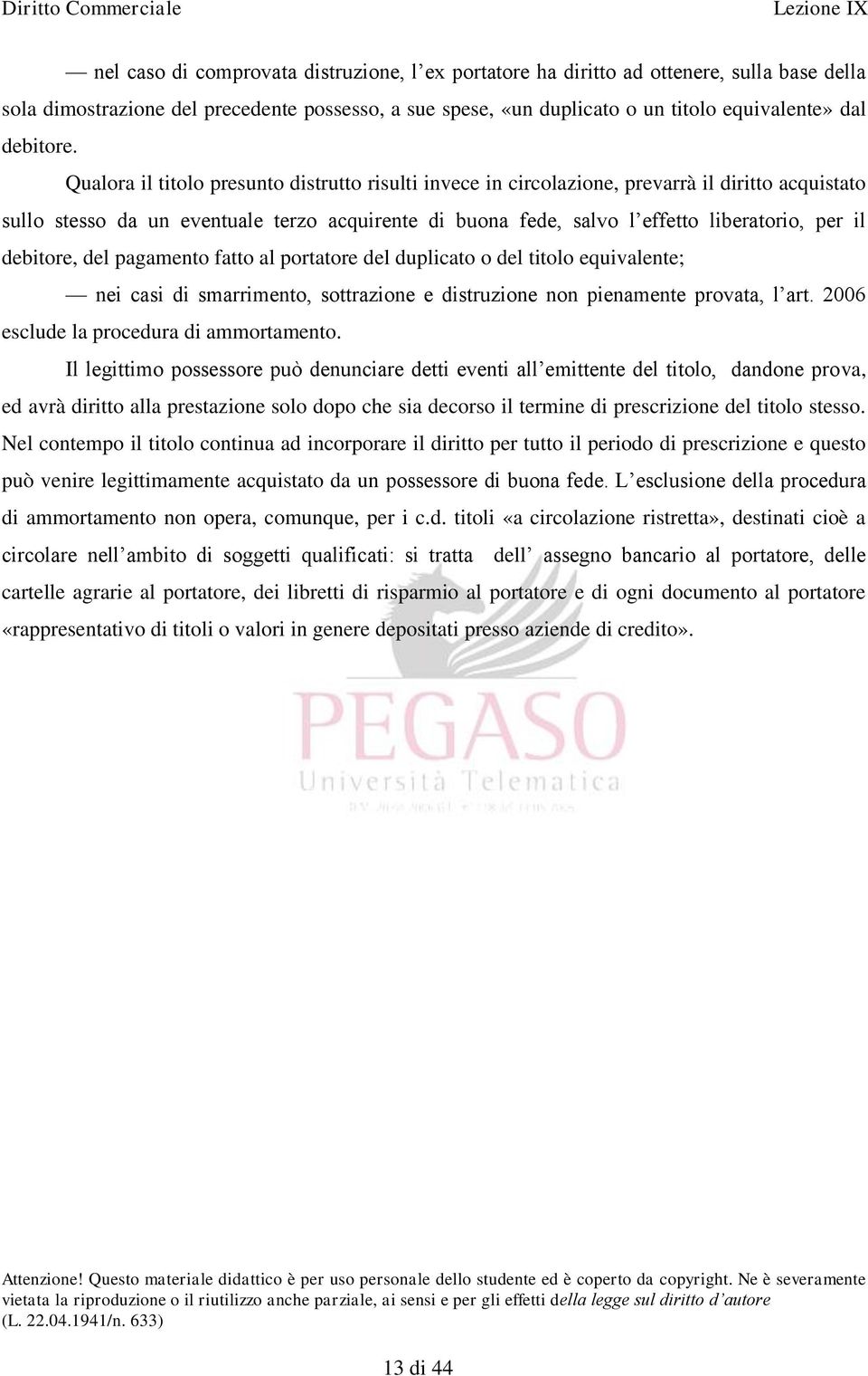 Qualora il titolo presunto distrutto risulti invece in circolazione, prevarrà il diritto acquistato sullo stesso da un eventuale terzo acquirente di buona fede, salvo l effetto liberatorio, per il