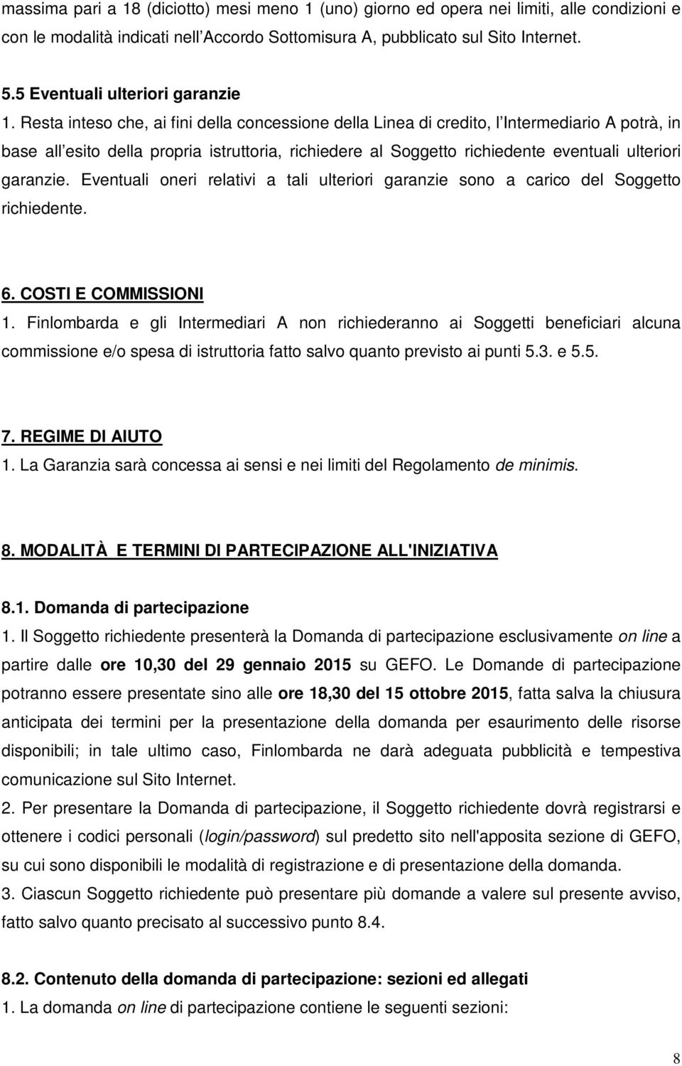 Resta inteso che, ai fini della concessione della Linea di credito, l Intermediario A potrà, in base all esito della propria istruttoria, richiedere al Soggetto richiedente eventuali ulteriori