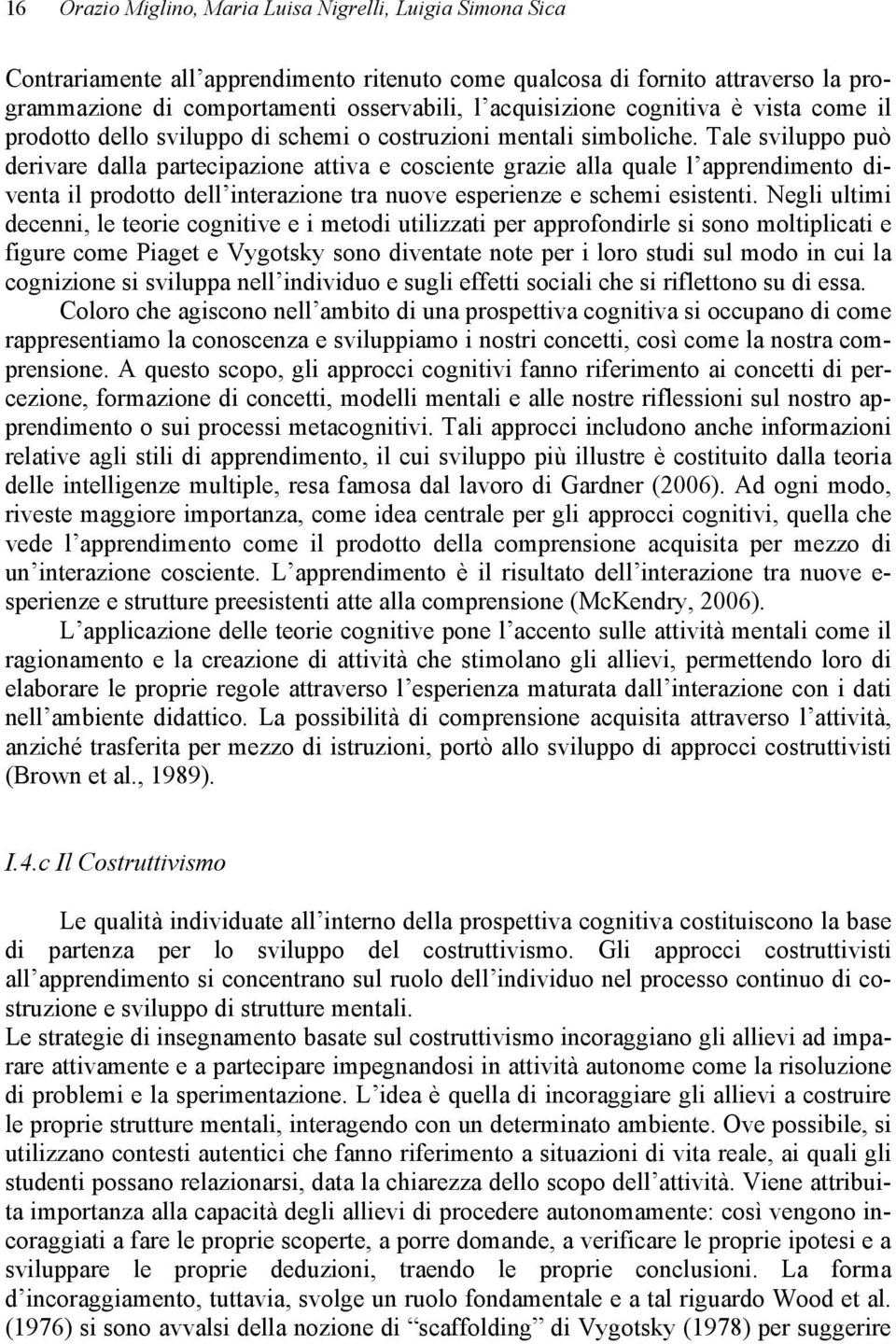 Tale sviluppo può derivare dalla partecipazione attiva e cosciente grazie alla quale l apprendimento diventa il prodotto dell interazione tra nuove esperienze e schemi esistenti.