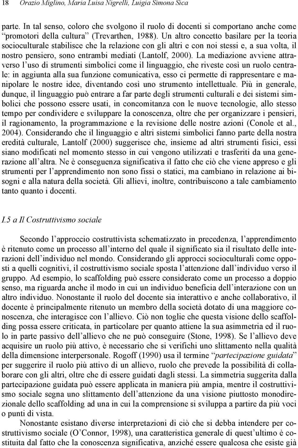 La mediazione avviene attraverso l uso di strumenti simbolici come il linguaggio, che riveste così un ruolo centrale: in aggiunta alla sua funzione comunicativa, esso ci permette di rappresentare e