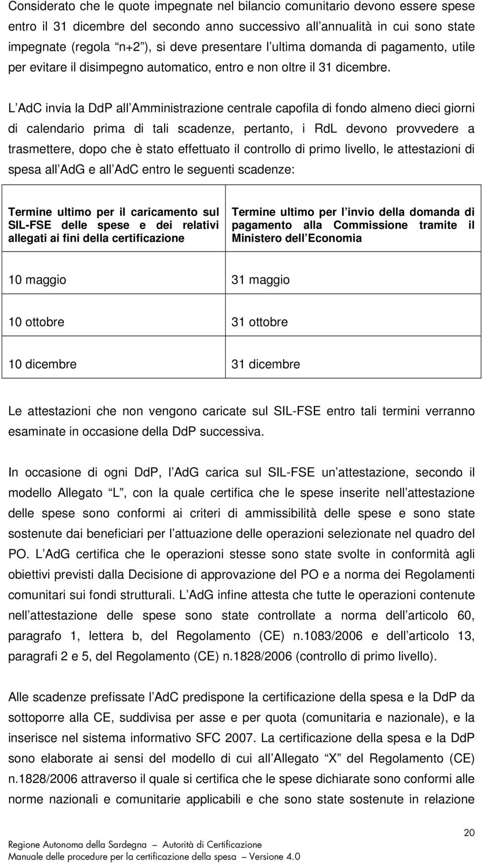 L AdC invia la DdP all Amministrazione centrale capofila di fondo almeno dieci giorni di calendario prima di tali scadenze, pertanto, i RdL devono provvedere a trasmettere, dopo che è stato