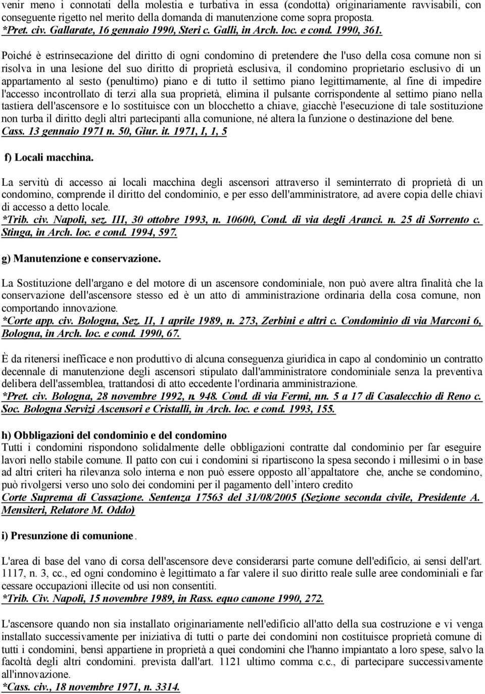 Poiché è estrinsecazione del diritto di ogni condomino di pretendere che l'uso della cosa comune non si risolva in una lesione del suo diritto di proprietà esclusiva, il condomino proprietario