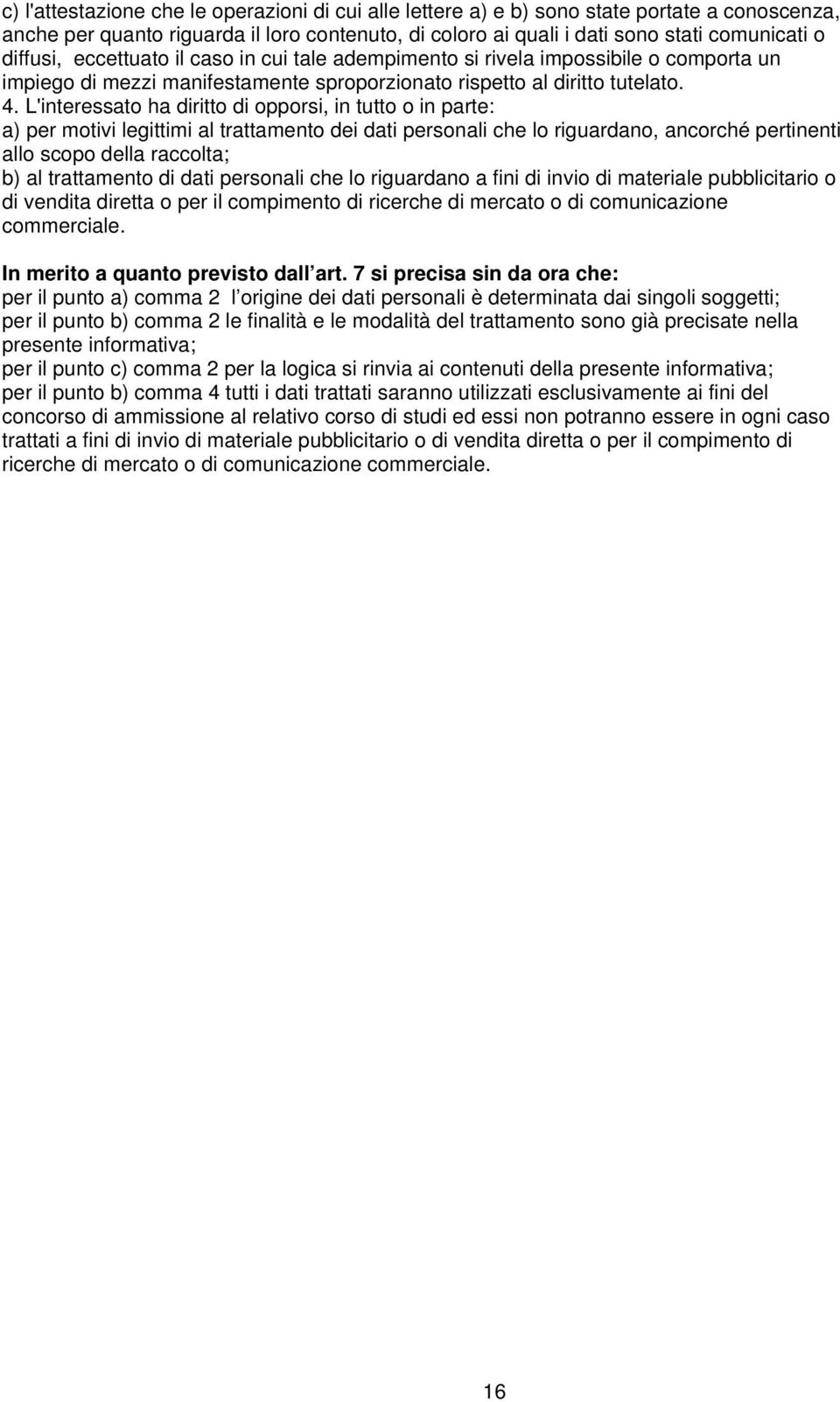 L'interessato ha diritto di opporsi, in tutto o in parte: a) per motivi legittimi al trattamento dei dati personali che lo riguardano, ancorché pertinenti allo scopo della raccolta; b) al trattamento