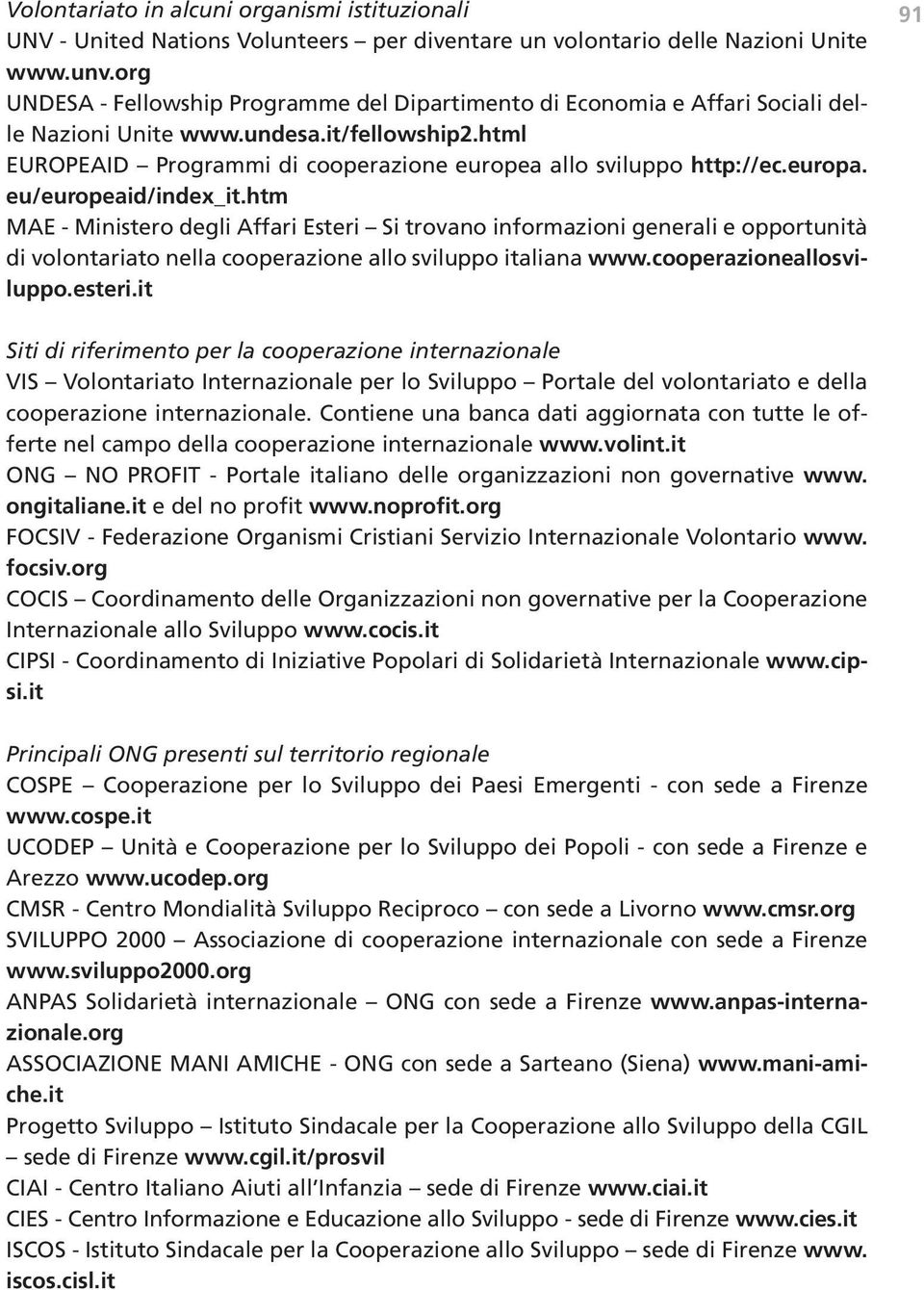 europa. eu/europeaid/index_it.htm MAE - Ministero degli Affari Esteri Si trovano informazioni generali e opportunità di volontariato nella cooperazione allo sviluppo italiana www.