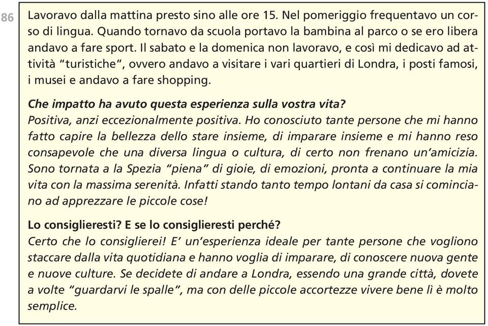 Che impatto ha avuto questa esperienza sulla vostra vita? Positiva, anzi eccezionalmente positiva.