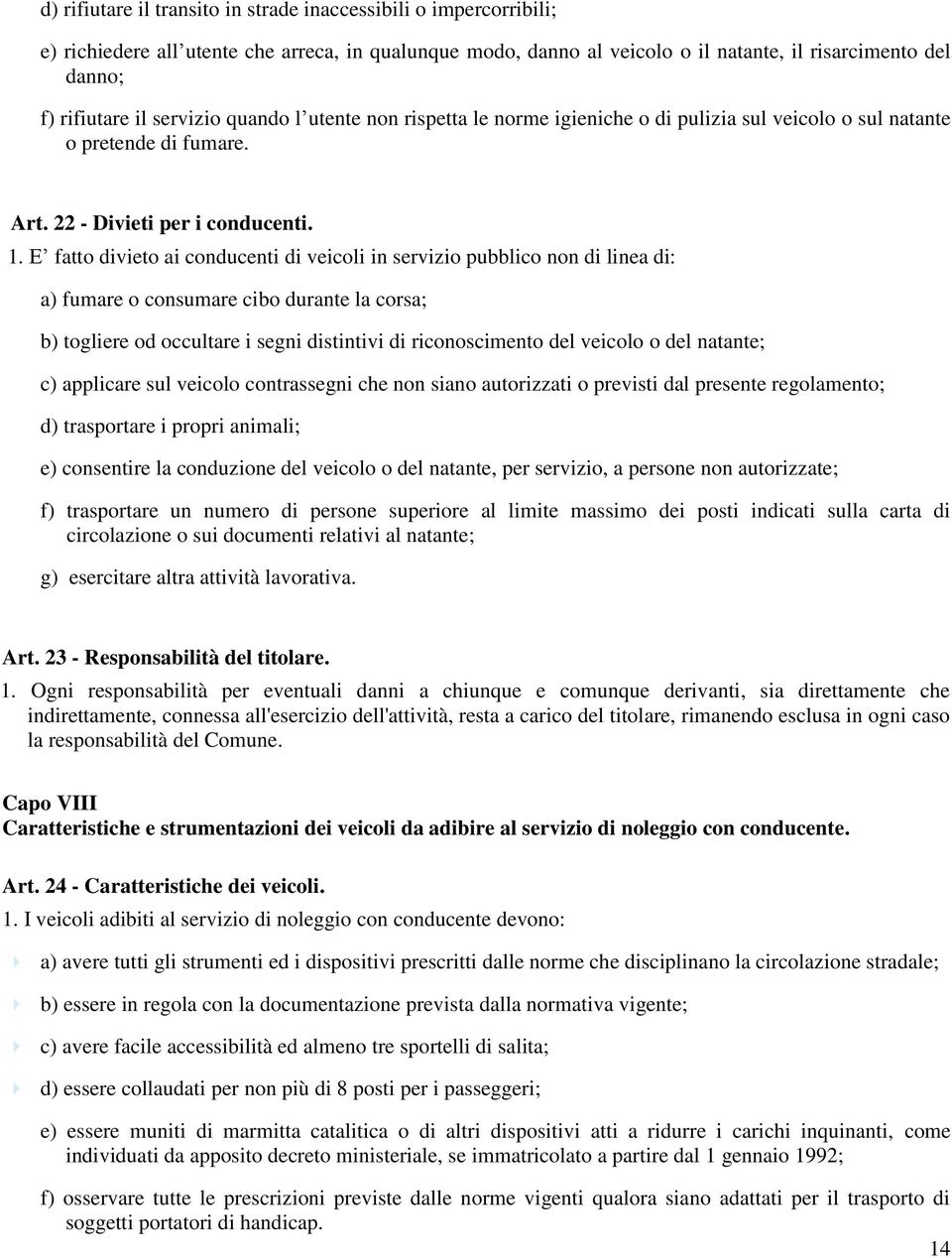 E fatto divieto ai conducenti di veicoli in servizio pubblico non di linea di: a) fumare o consumare cibo durante la corsa; b) togliere od occultare i segni distintivi di riconoscimento del veicolo o