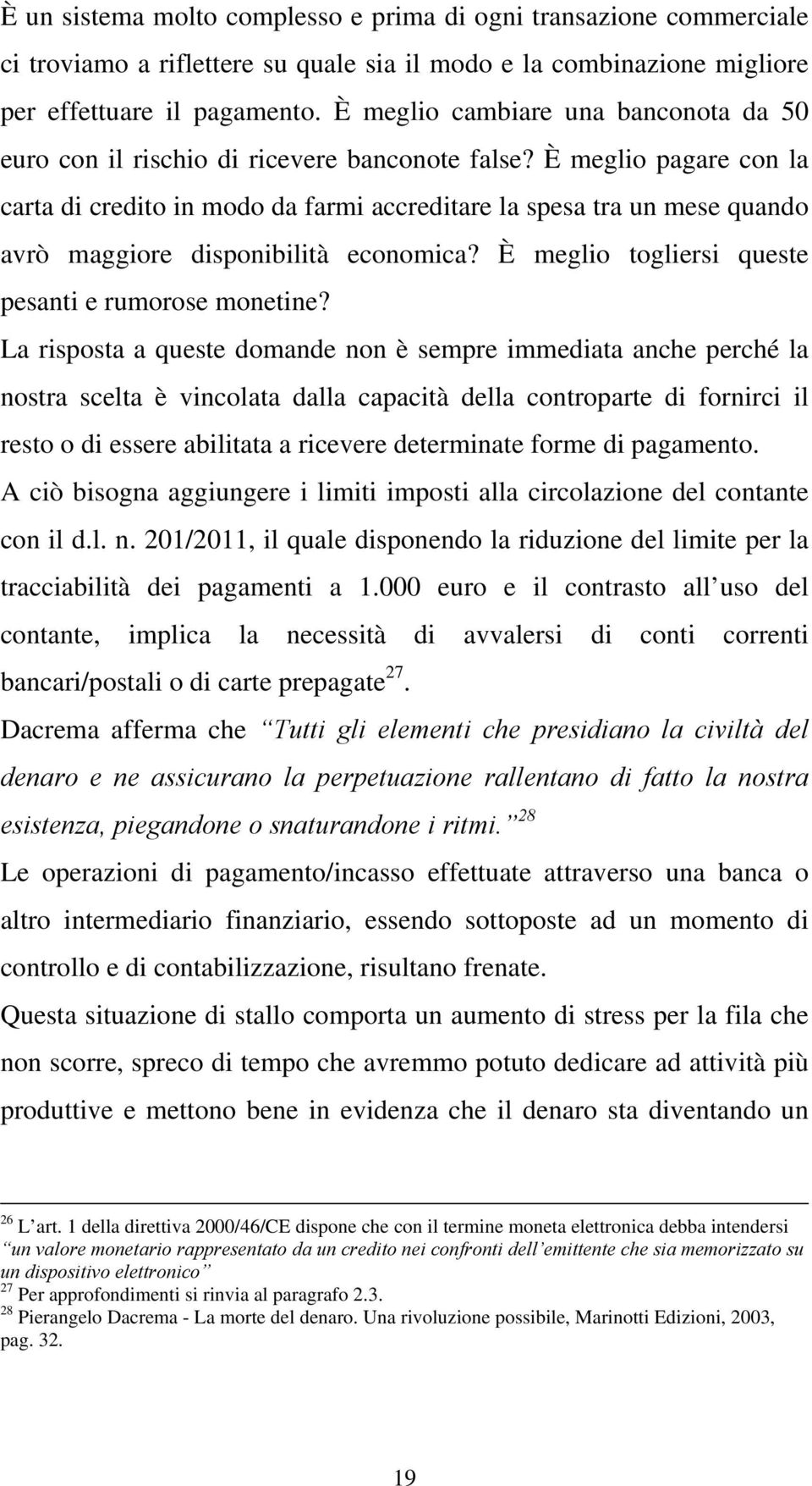 È meglio pagare con la carta di credito in modo da farmi accreditare la spesa tra un mese quando avrò maggiore disponibilità economica? È meglio togliersi queste pesanti e rumorose monetine?