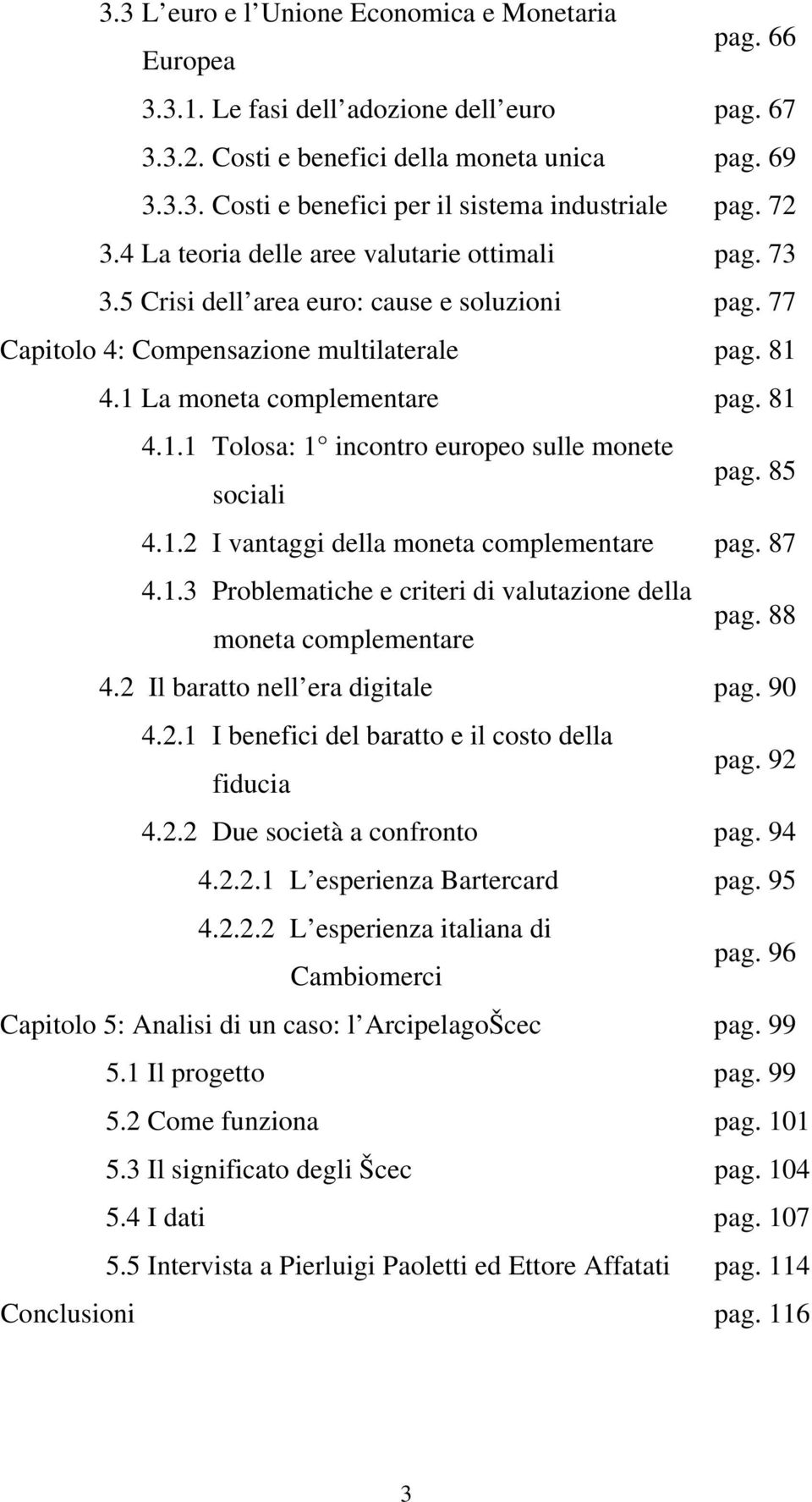 4.1 La moneta complementare pag. 81 4.1.1 Tolosa: 1 incontro europeo sulle monete sociali pag. 85 4.1.2 I vantaggi della moneta complementare pag. 87 4.1.3 Problematiche e criteri di valutazione della moneta complementare pag.