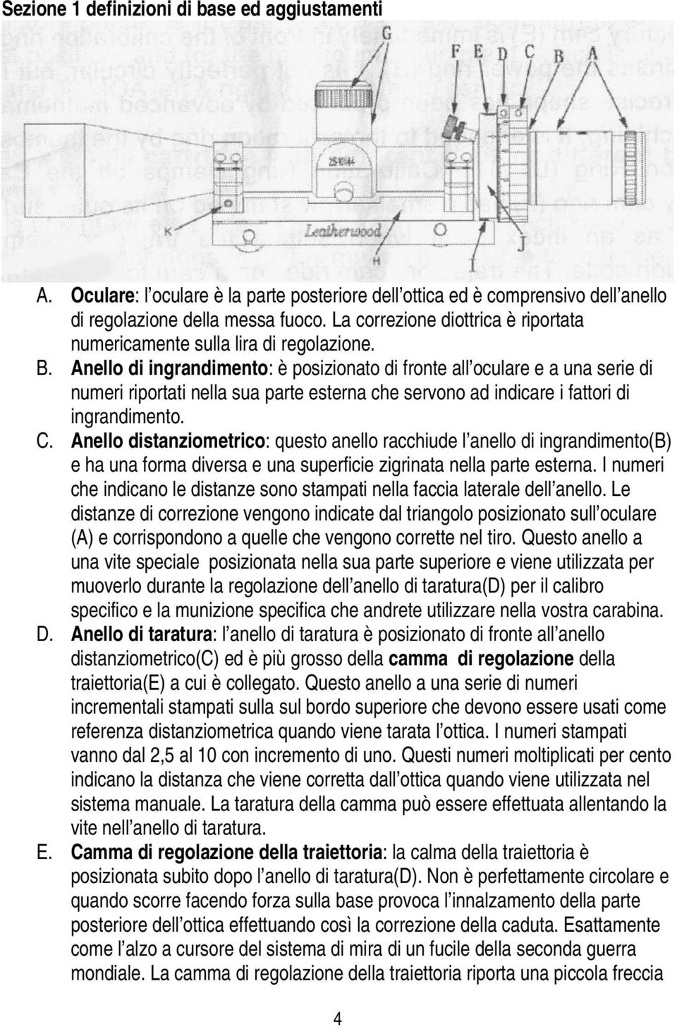 Anello di ingrandimento: è posizionato di fronte all oculare e a una serie di numeri riportati nella sua parte esterna che servono ad indicare i fattori di ingrandimento. C.