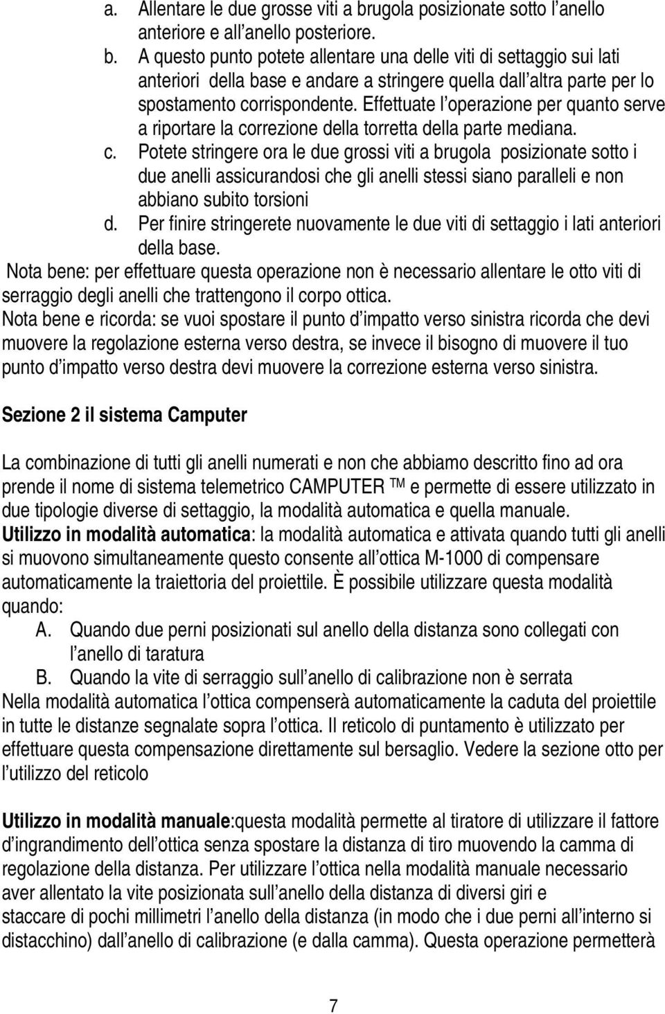 A questo punto potete allentare una delle viti di settaggio sui lati anteriori della base e andare a stringere quella dall altra parte per lo spostamento corrispondente.