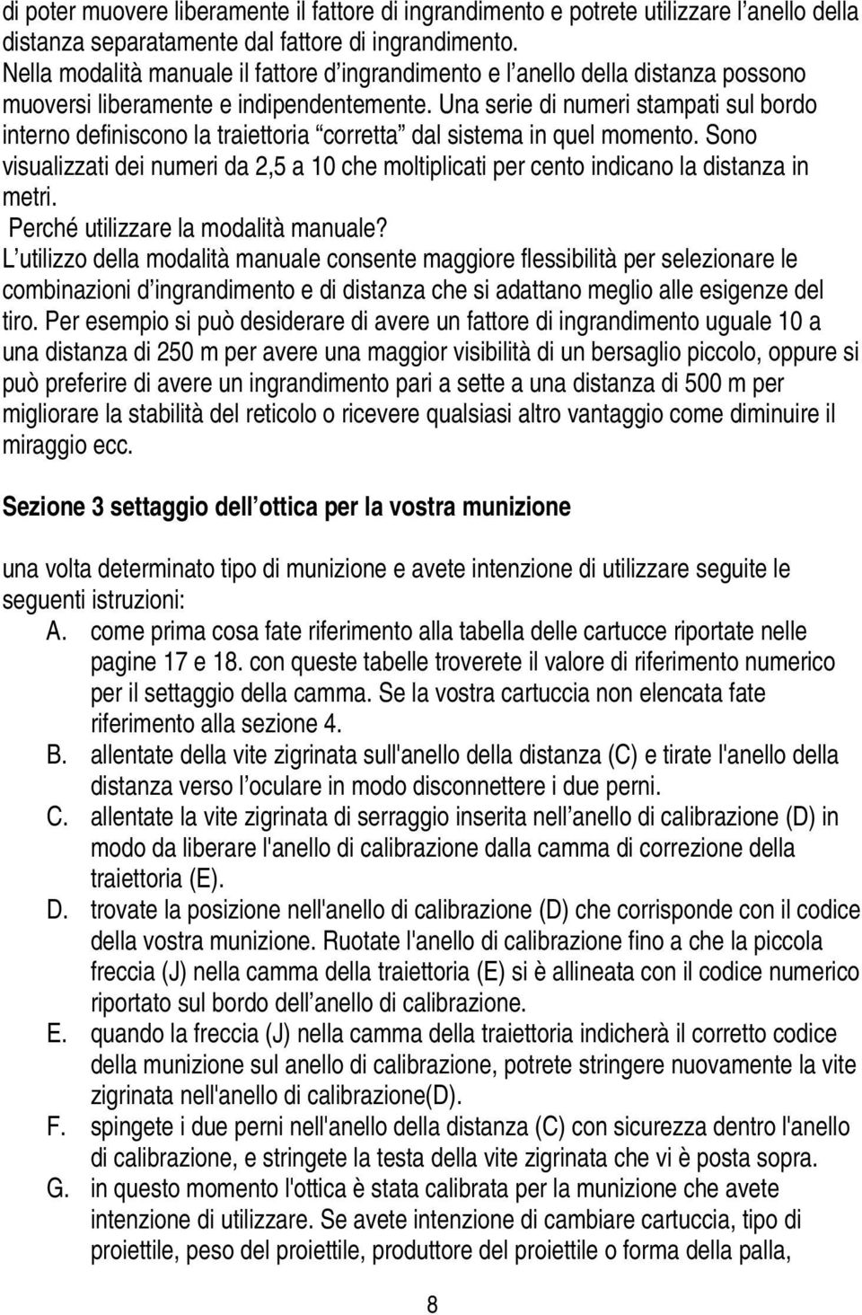 Una serie di numeri stampati sul bordo interno definiscono la traiettoria corretta dal sistema in quel momento.