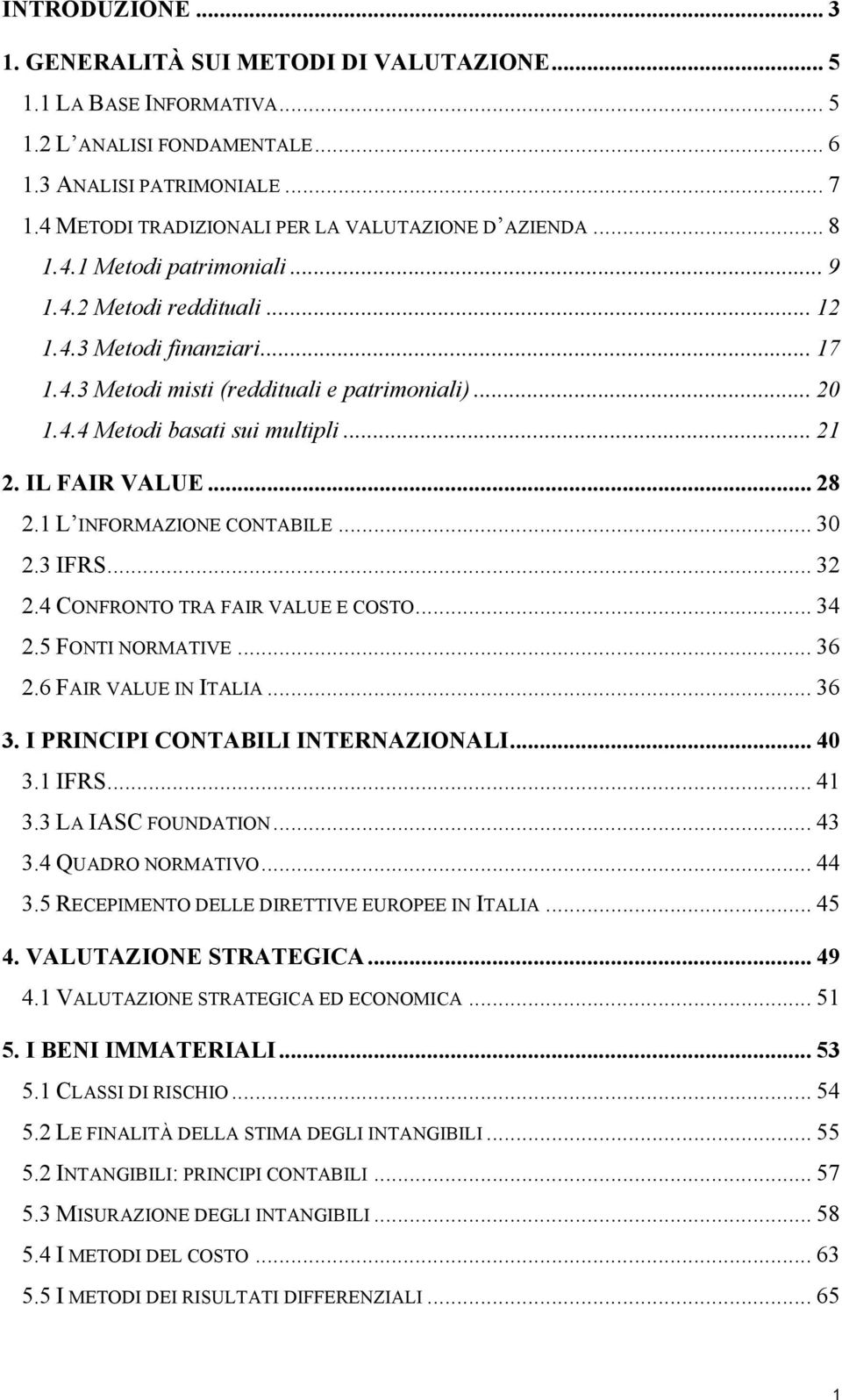 4.4 Metodi basati sui multipli... 21 2. IL FAIR VALUE... 28 2.1 L INFORMAZIONE CONTABILE... 30 2.3 IFRS... 32 2.4 CONFRONTO TRA FAIR VALUE E COSTO... 34 2.5 FONTI NORMATIVE... 36 2.