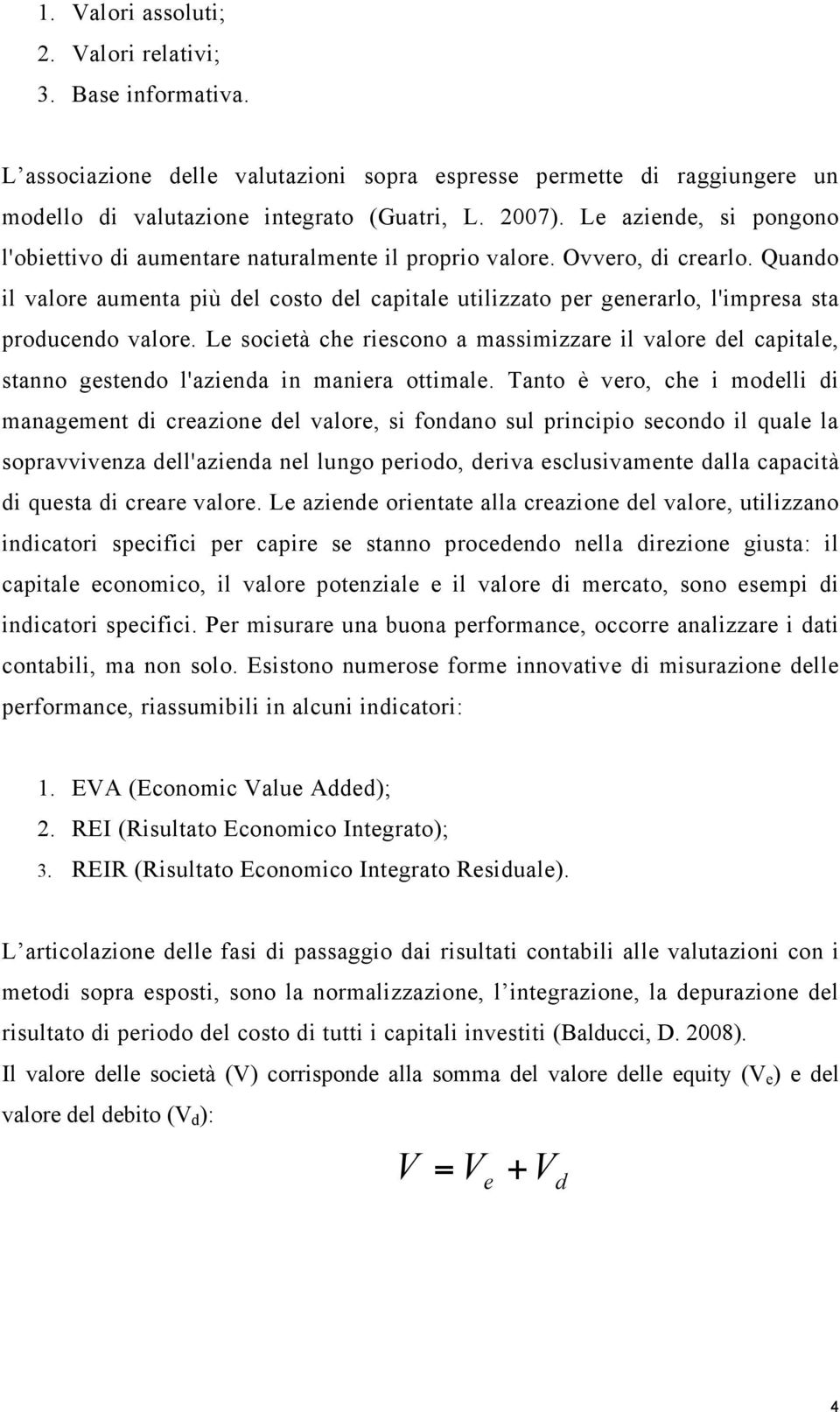 Quando il valore aumenta più del costo del capitale utilizzato per generarlo, l'impresa sta producendo valore.