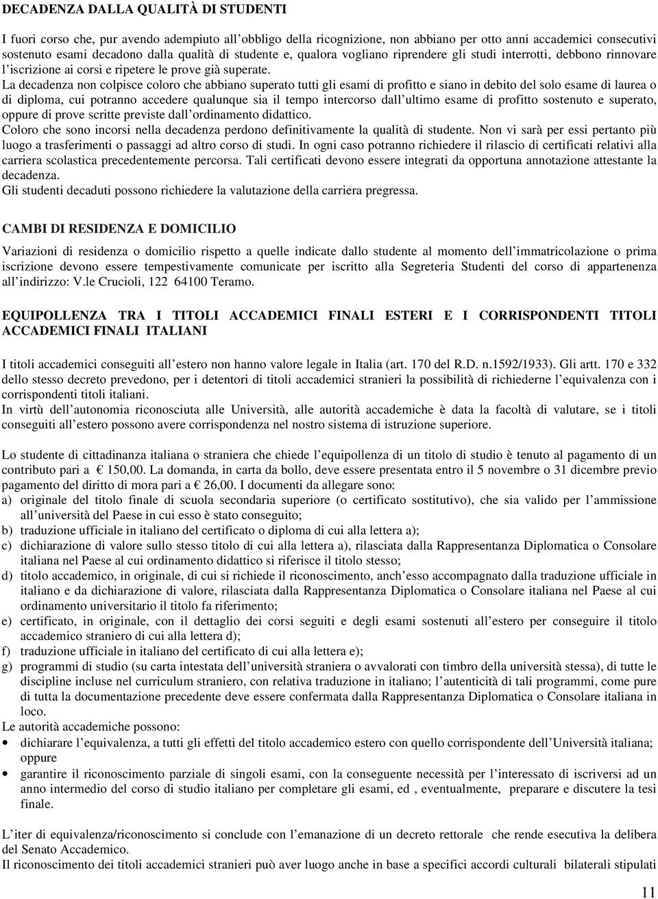 La decadenza non colpisce coloro che abbiano superato tutti gli esami di profitto e siano in debito del solo esame di laurea o di diploma, cui potranno accedere qualunque sia il tempo intercorso dall